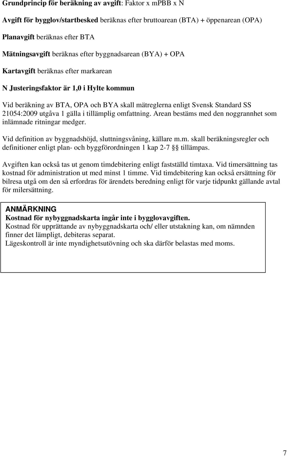1 gälla i tillämplig omfattning. Arean bestäms med den noggrannhet som inlämnade ritningar medger. Vid definition av byggnadshöjd, sluttningsvåning, källare m.m. skall beräkningsregler och definitioner enligt plan- och byggförordningen 1 kap 2-7 tillämpas.