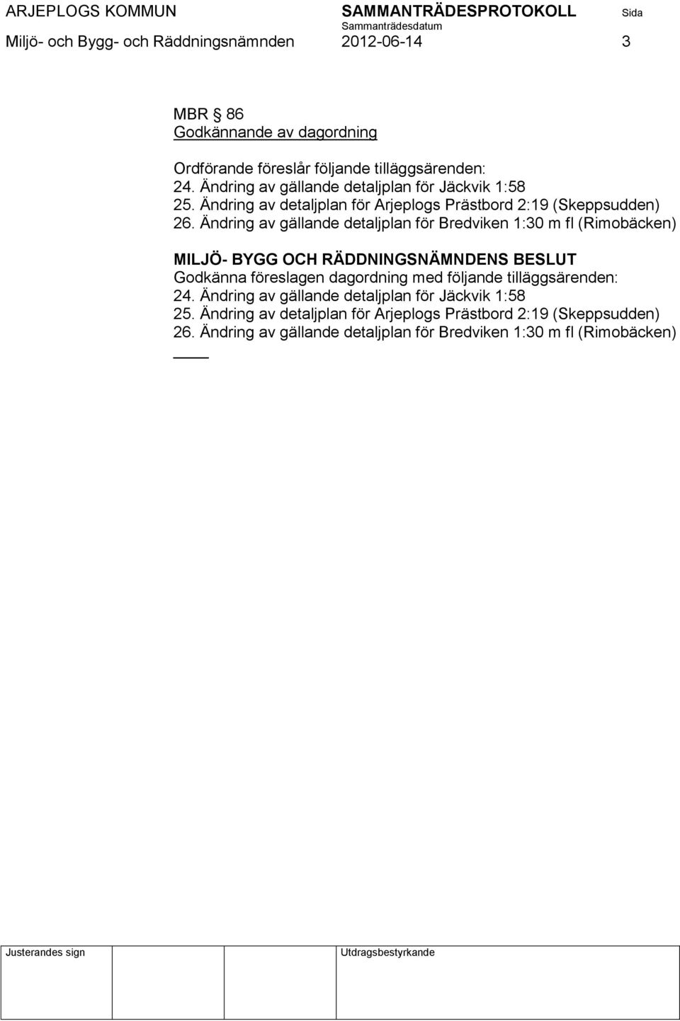 Ändring av gällande detaljplan för Bredviken 1:30 m fl (Rimobäcken) MILJÖ- BYGG OCH RÄDDNINGSNÄMNDENS BESLUT Godkänna föreslagen dagordning med följande