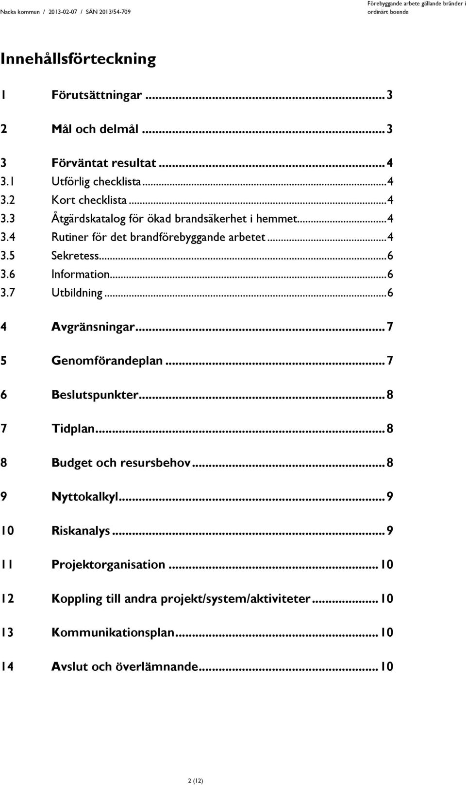 .. 7 6 Beslutspunkter... 8 7 Tidplan... 8 8 Budget och resursbehov... 8 9 Nyttokalkyl... 9 10 Riskanalys... 9 11 Projektorganisation.