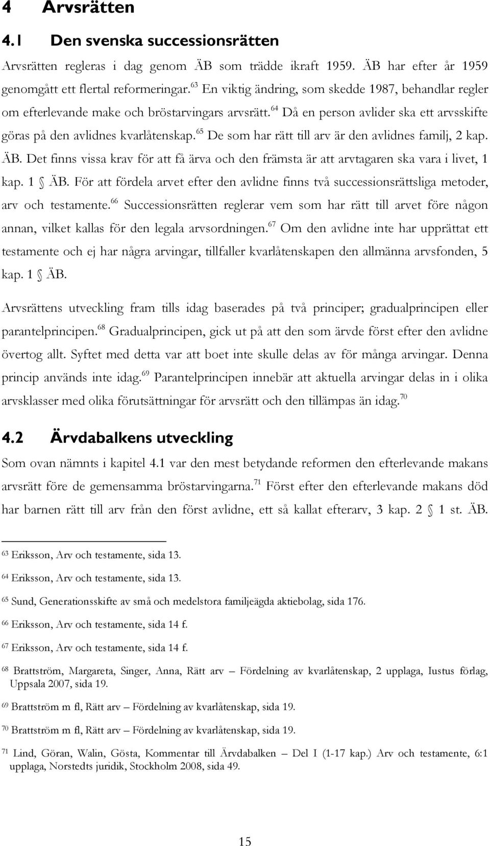 65 De som har rätt till arv är den avlidnes familj, 2 kap. ÄB. Det finns vissa krav för att få ärva och den främsta är att arvtagaren ska vara i livet, 1 kap. 1 ÄB.