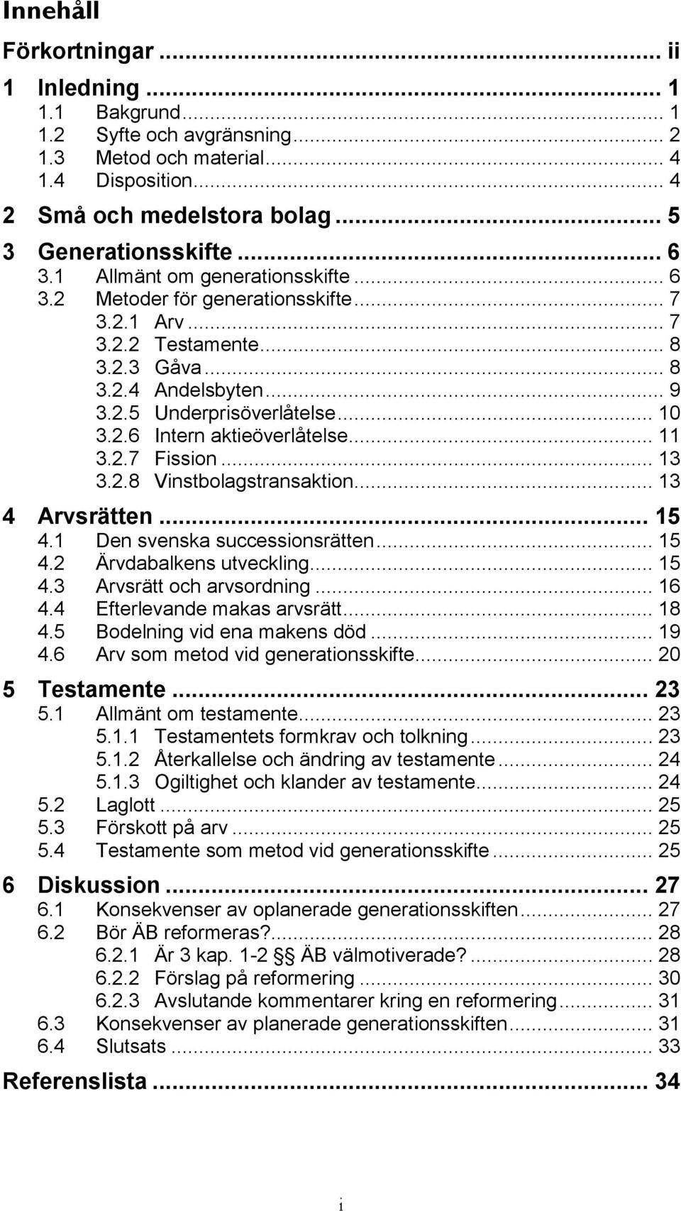 .. 11 3.2.7 Fission... 13 3.2.8 Vinstbolagstransaktion... 13 4 Arvsrätten... 15 4.1 Den svenska successionsrätten... 15 4.2 Ärvdabalkens utveckling... 15 4.3 Arvsrätt och arvsordning... 16 4.