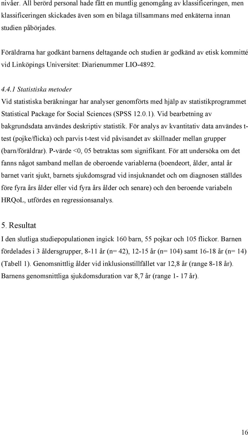 92. 4.4.1 Statistiska metoder Vid statistiska beräkningar har analyser genomförts med hjälp av statistikprogrammet Statistical Package for Social Sciences (SPSS 12.0.1).