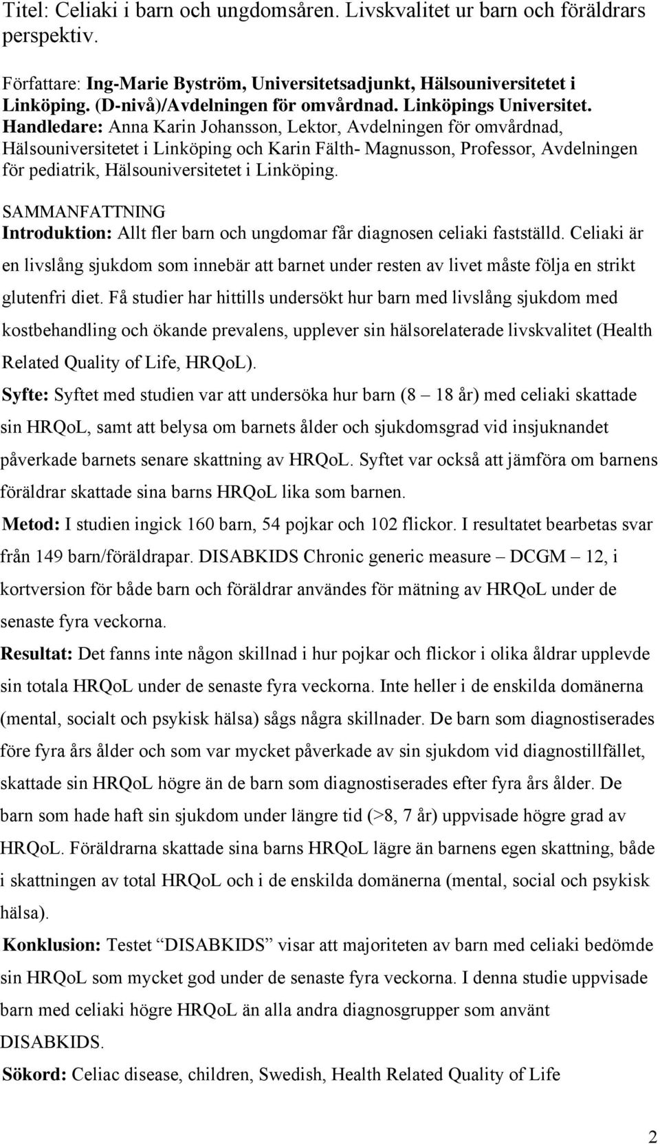 Handledare: Anna Karin Johansson, Lektor, Avdelningen för omvårdnad, Hälsouniversitetet i Linköping och Karin Fälth- Magnusson, Professor, Avdelningen för pediatrik, Hälsouniversitetet i Linköping.