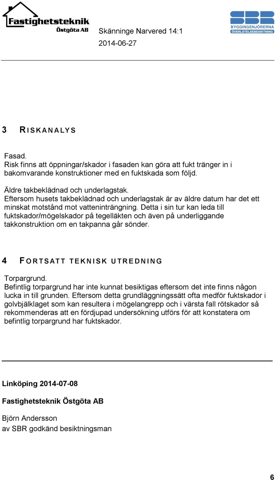 Detta i sin tur kan leda till fuktskador/mögelskador på tegelläkten och även på underliggande takkonstruktion om en takpanna går sönder. 4 F O R T S AT T T E K N I S K U T R E D N I N G Torpargrund.