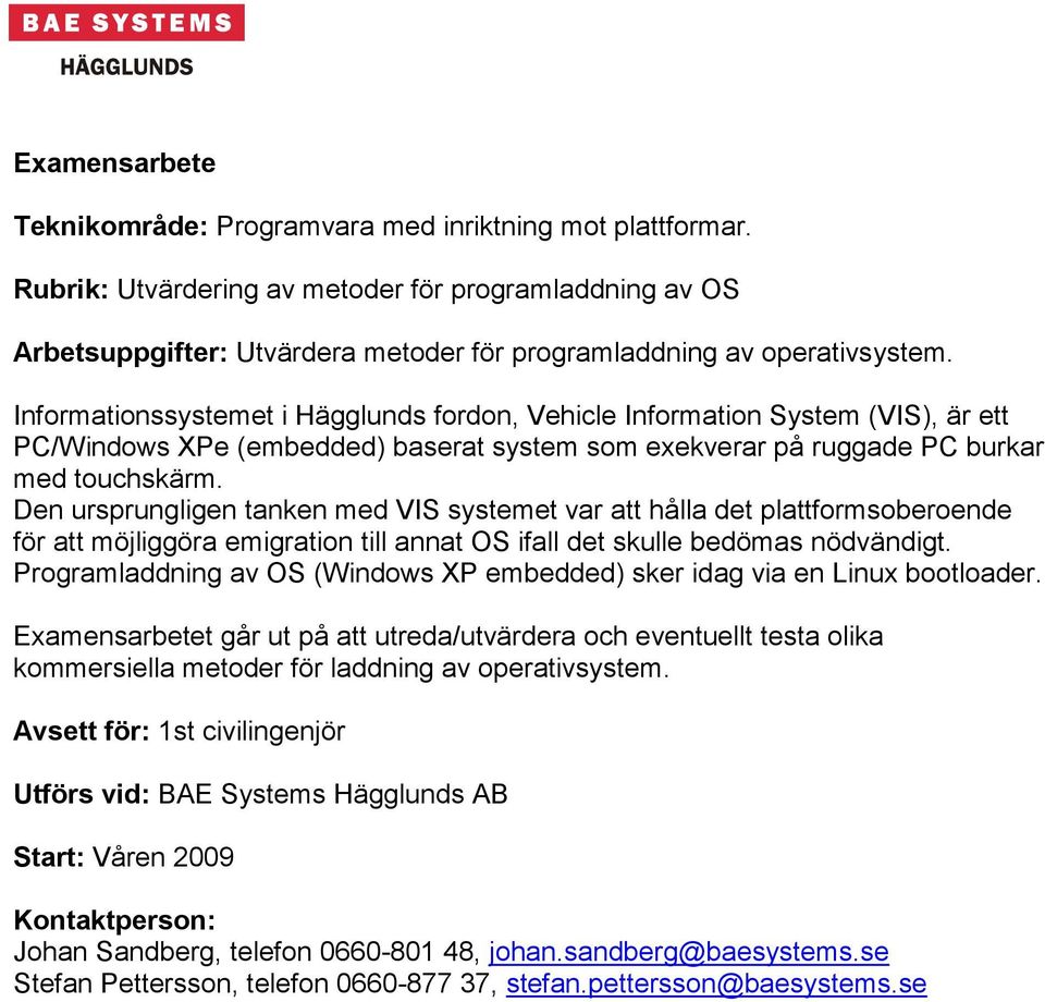 Den ursprungligen tanken med VIS systemet var att hålla det plattformsoberoende för att möjliggöra emigration till annat OS ifall det skulle bedömas nödvändigt.