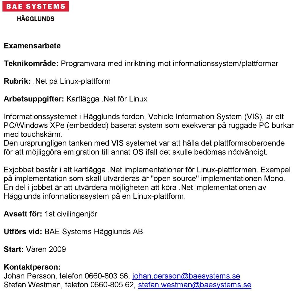 Den ursprungligen tanken med VIS systemet var att hålla det plattformsoberoende för att möjliggöra emigration till annat OS ifall det skulle bedömas nödvändigt. Exjobbet består i att kartlägga.