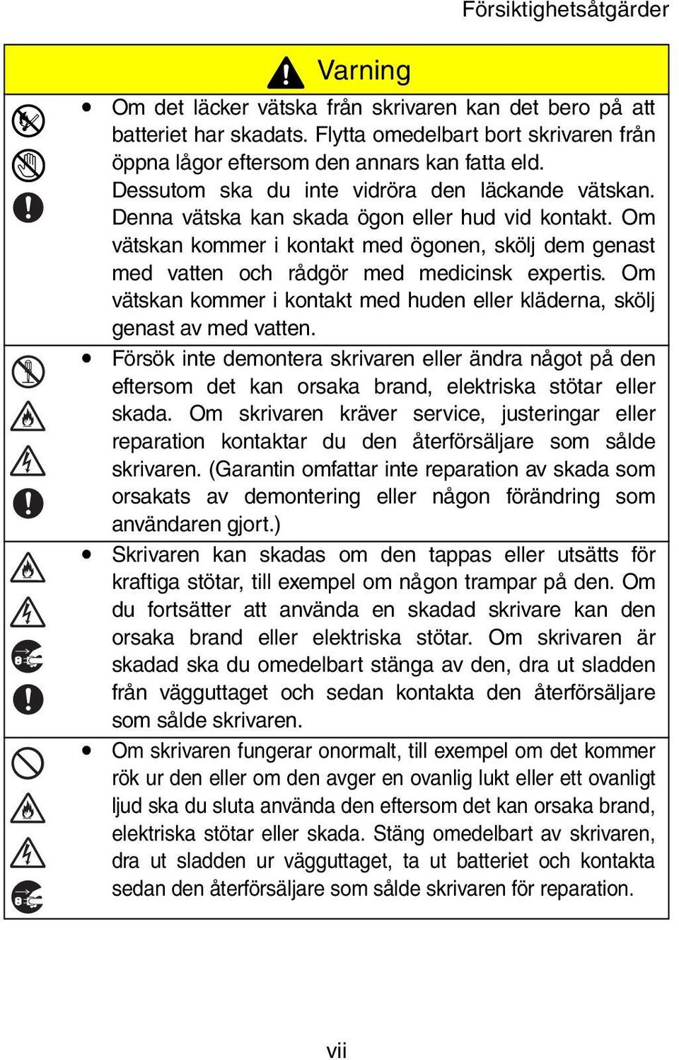 Om vätskan kommer i kontakt med ögonen, skölj dem genast med vatten och rådgör med medicinsk expertis. Om vätskan kommer i kontakt med huden eller kläderna, skölj genast av med vatten.