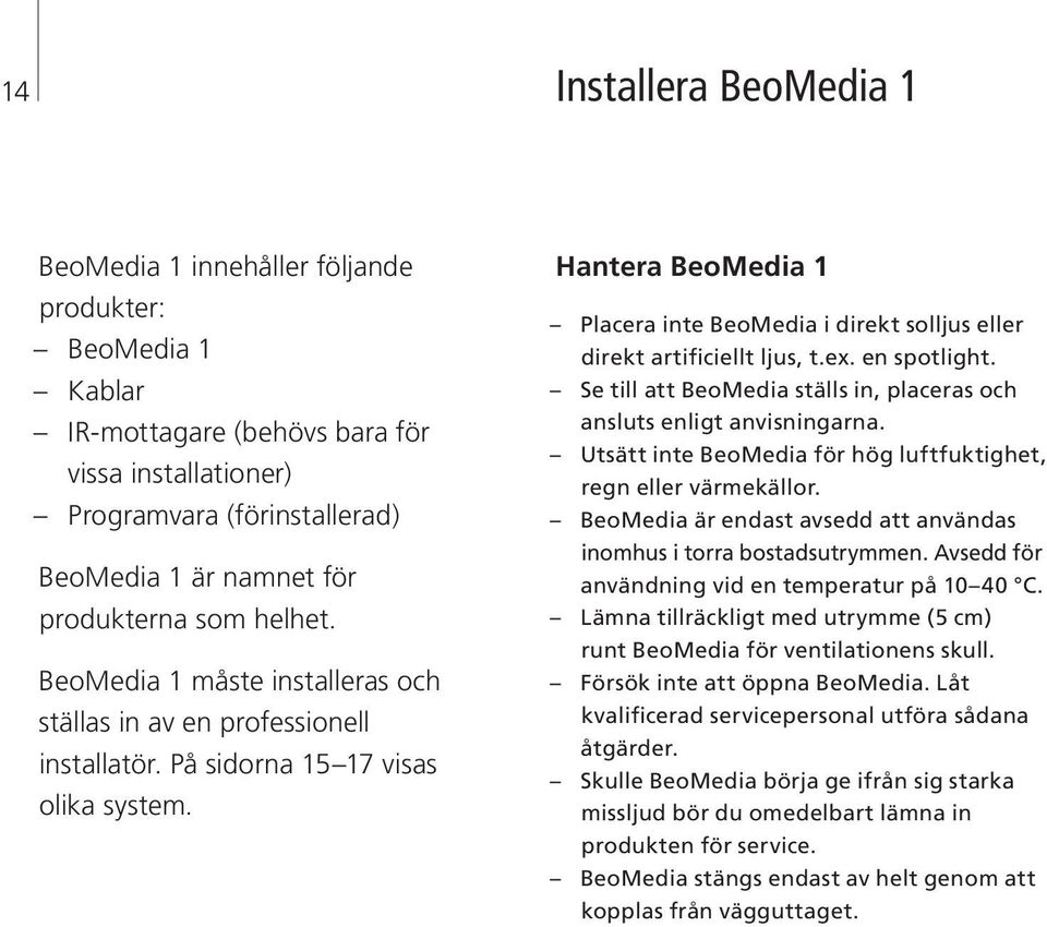 Hantera BeoMedia 1 Placera inte BeoMedia i direkt solljus eller direkt artificiellt ljus, t.ex. en spotlight. Se till att BeoMedia ställs in, placeras och ansluts enligt anvisningarna.