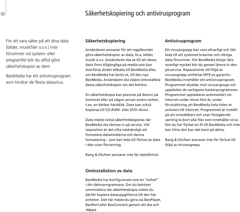 Användaren ska vidare ominstallera dessa säkerhetskopior om det behövs. En säkerhetskopia kan placeras på datorn på kontoret eller på någon annan extern enhet, t.ex. en bärbar hårddisk.