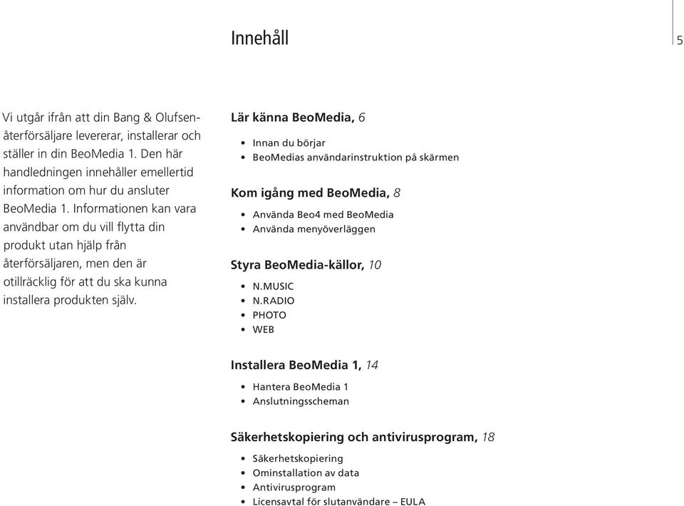Informationen kan vara användbar om du vill flytta din produkt utan hjälp från återförsäljaren, men den är otillräcklig för att du ska kunna installera produkten själv.