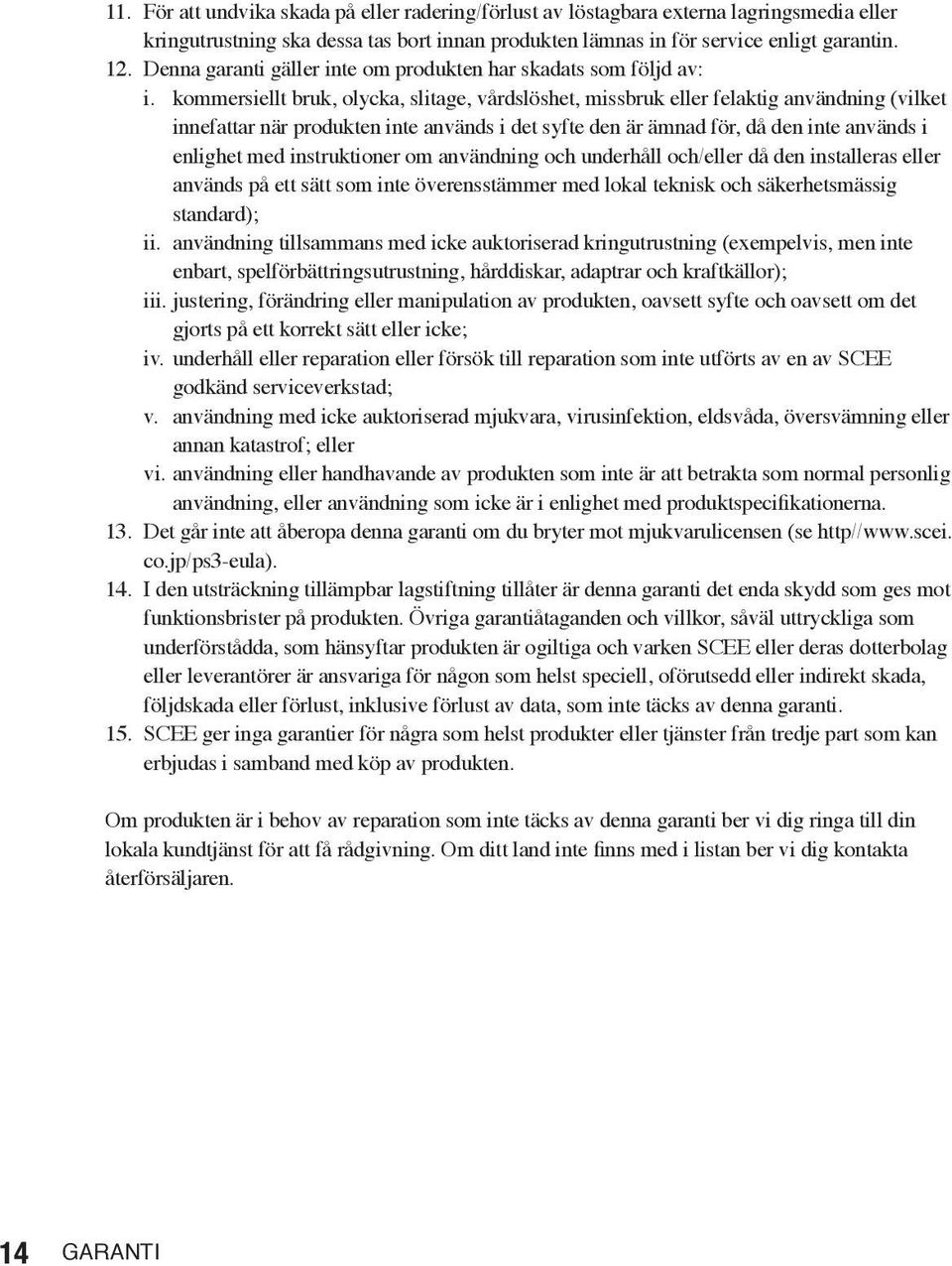 kommersiellt bruk, olycka, slitage, vårdslöshet, missbruk eller felaktig användning (vilket innefattar när produkten inte används i det syfte den är ämnad för, då den inte används i enlighet med