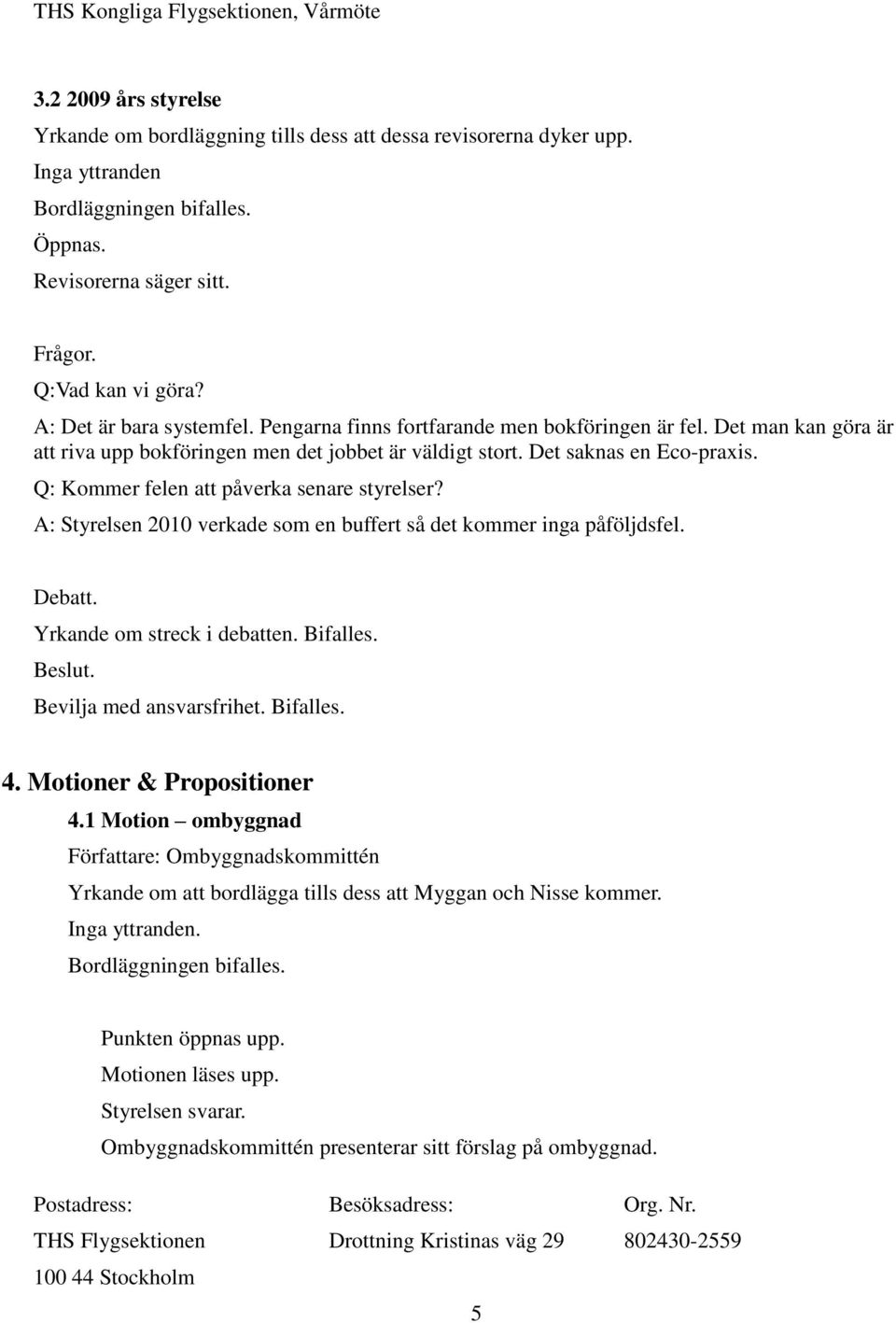 Q: Kommer felen att påverka senare styrelser? A: Styrelsen 2010 verkade som en buffert så det kommer inga påföljdsfel. Yrkande om streck i debatten. Bifalles. Bevilja med ansvarsfrihet. Bifalles. 4.