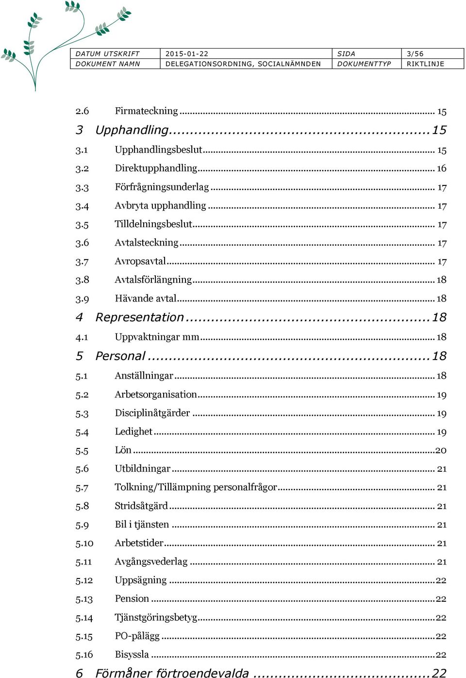 .. 19 5.3 isciplinåtgärder... 19 5.4 Ledighet... 19 5.5 Lön... 20 5.6 Utbildningar... 21 5.7 Tolkning/Tillämpning personalfrågor... 21 5.8 Stridsåtgärd... 21 5.9 Bil i tjänsten... 21 5.10 Arbetstider.