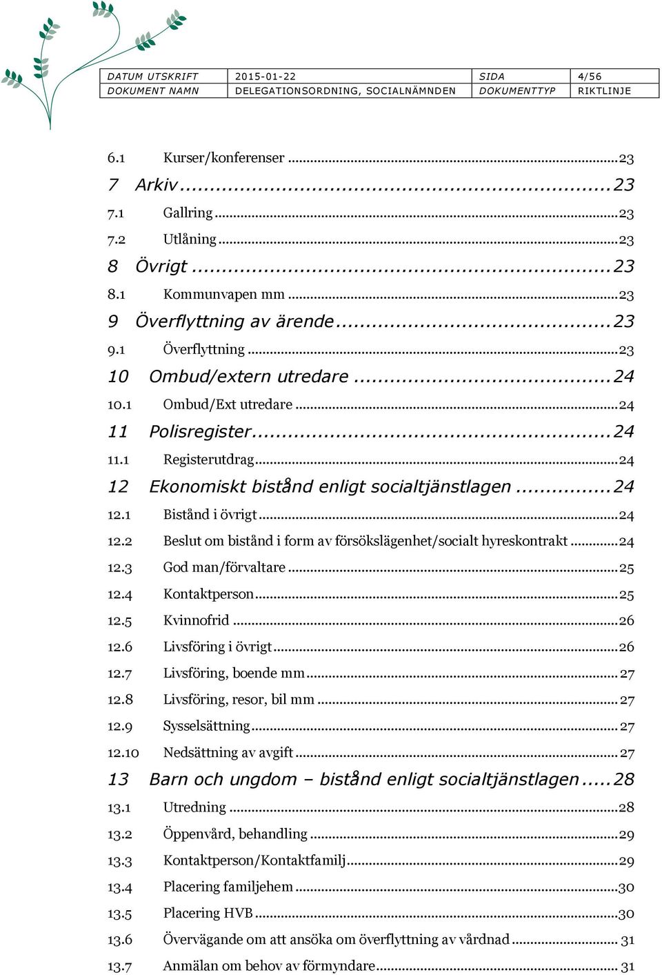 .. 24 12.3 God man/förvaltare... 25 12.4 Kontaktperson... 25 12.5 Kvinnofrid... 26 12.6 Livsföring i övrigt... 26 12.7 Livsföring, boende mm... 27 12.8 Livsföring, resor, bil mm... 27 12.9 Sysselsättning.