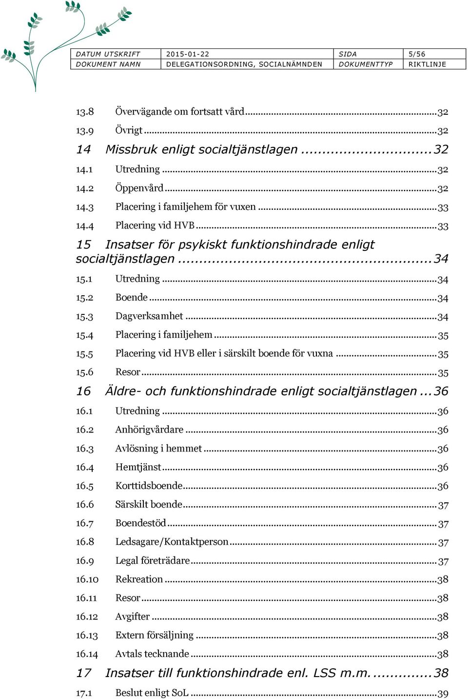.. 35 15.5 Placering vid HB eller i särskilt boende för vuxna... 35 15.6 Resor... 35 16 Äldre- och funktionshindrade enligt socialtjänstlagen... 36 16.1 Utredning... 36 16.2 Anhörigvårdare... 36 16.3 Avlösning i hemmet.