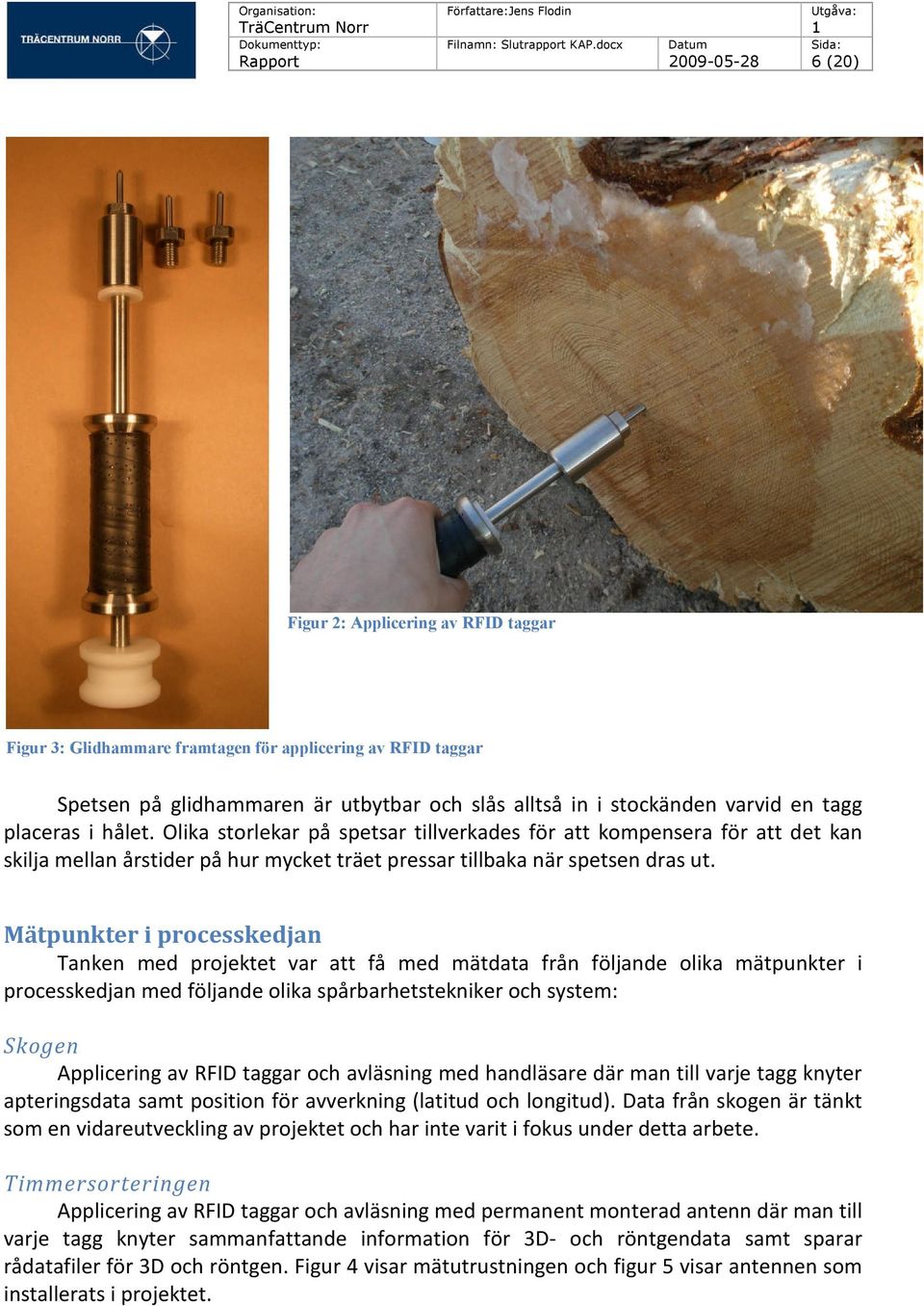 Mätpunkter i processkedjan Tanken med projektet var att få med mätdata från följande olika mätpunkter i processkedjan med följande olika spårbarhetstekniker och system: Skogen Applicering av RFID