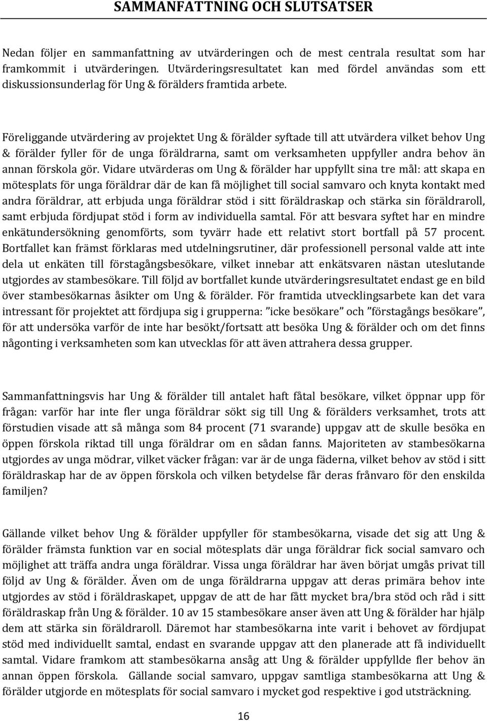 Föreliggande utvärdering av projektet Ung & förälder syftade till att utvärdera vilket behov Ung & förälder fyller för de unga föräldrarna, samt om verksamheten uppfyller andra behov än annan