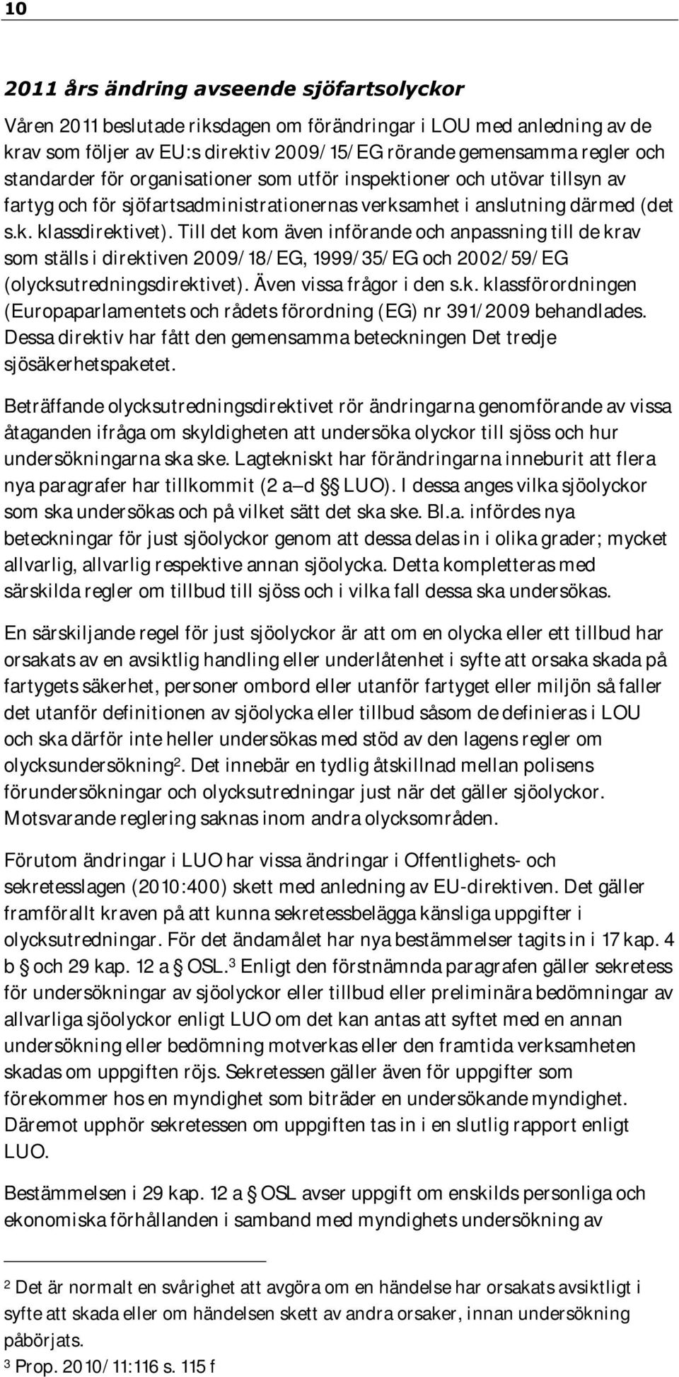 Till det kom även införande och anpassning till de krav som ställs i direktiven 2009/18/EG, 1999/35/EG och 2002/59/EG (olycksutredningsdirektivet). Även vissa frågor i den s.k. klassförordningen (Europaparlamentets och rådets förordning (EG) nr 391/2009 behandlades.