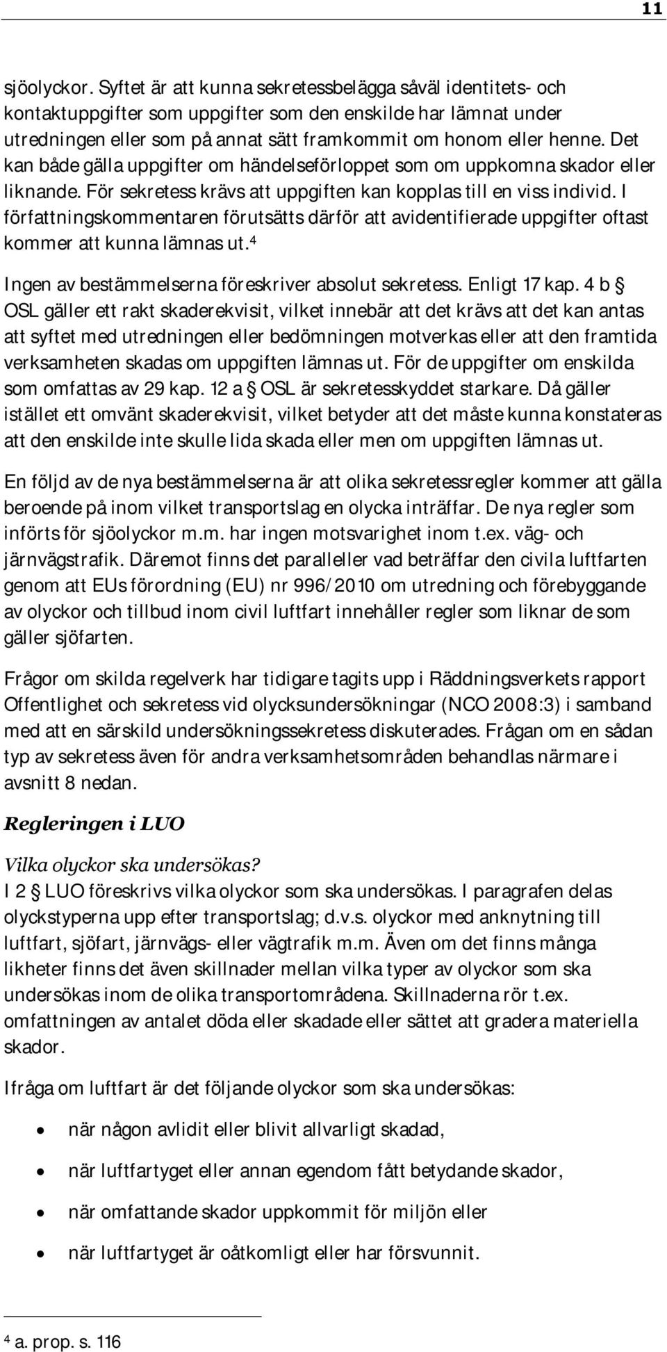 Det kan både gälla uppgifter om händelseförloppet som om uppkomna skador eller liknande. För sekretess krävs att uppgiften kan kopplas till en viss individ.