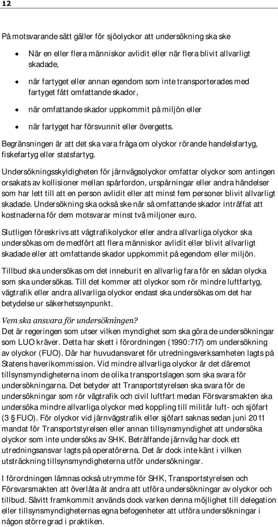 Begränsningen är att det ska vara fråga om olyckor rörande handelsfartyg, fiskefartyg eller statsfartyg.