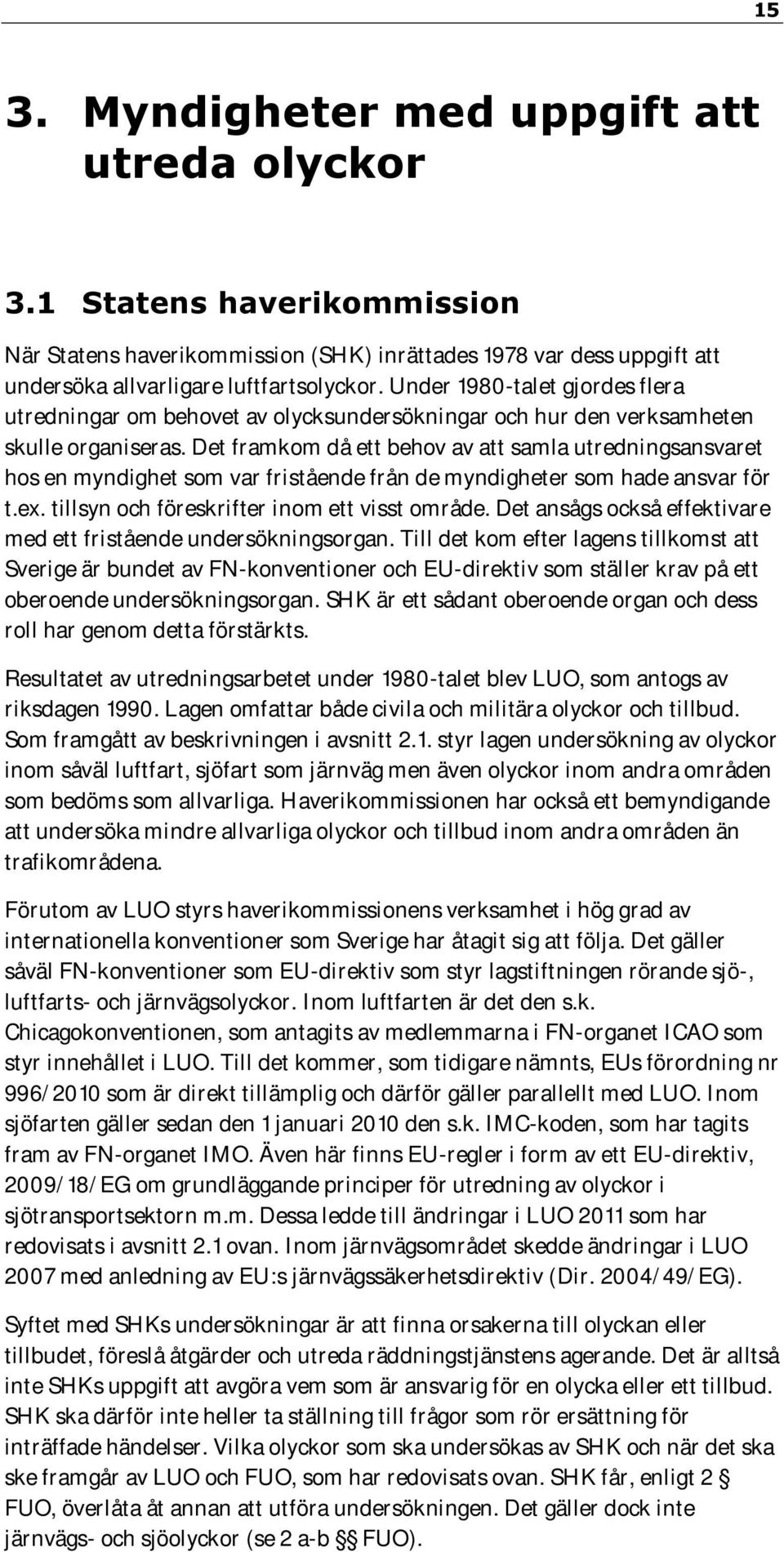 Det framkom då ett behov av att samla utredningsansvaret hos en myndighet som var fristående från de myndigheter som hade ansvar för t.ex. tillsyn och föreskrifter inom ett visst område.