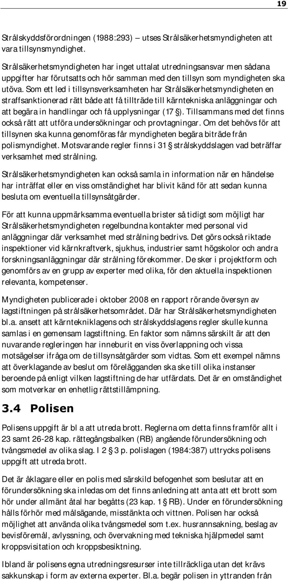Som ett led i tillsynsverksamheten har Strålsäkerhetsmyndigheten en straffsanktionerad rätt både att få tillträde till kärntekniska anläggningar och att begära in handlingar och få upplysningar (17 ).