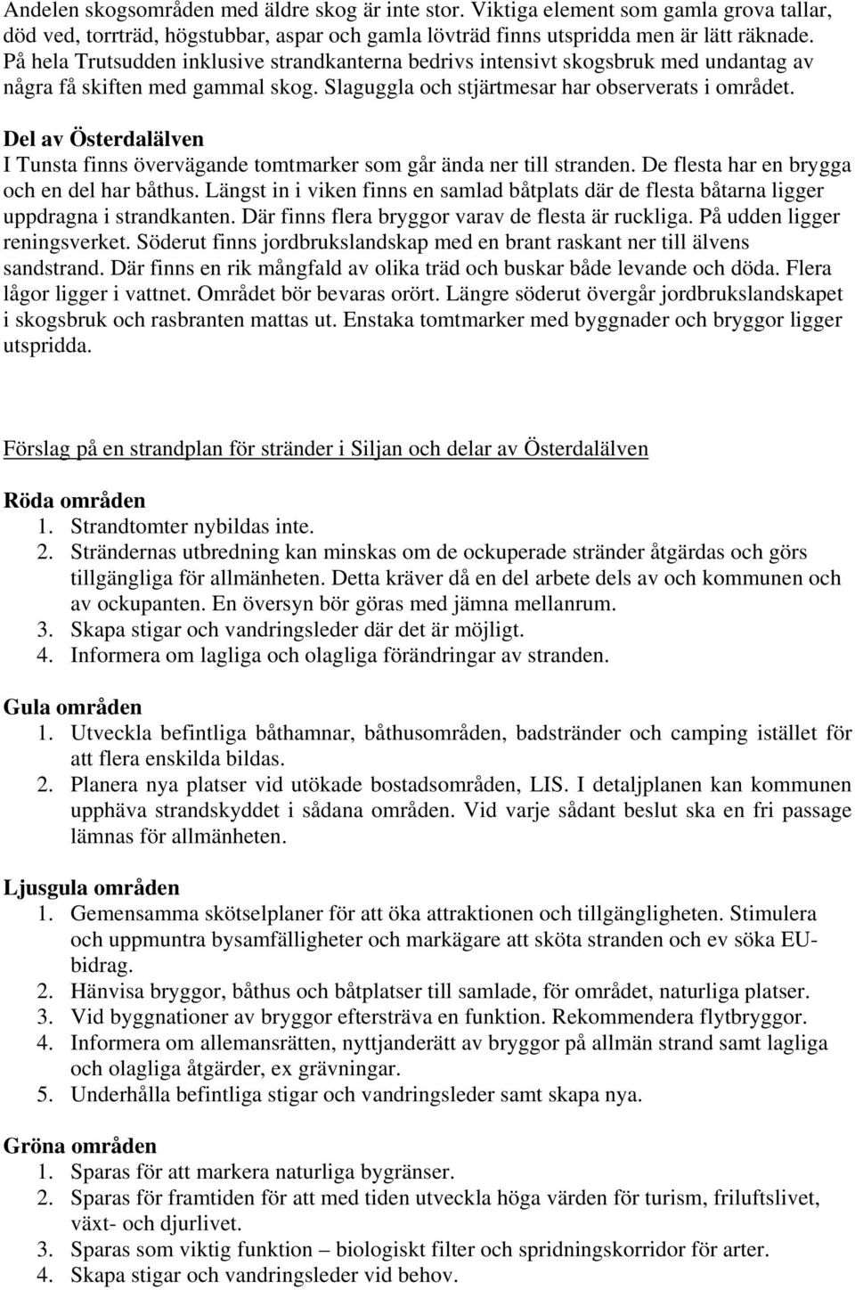 Del av Österdalälven I Tunsta finns övervägande tomtmarker som går ända ner till stranden. De flesta har en brygga och en del har båthus.