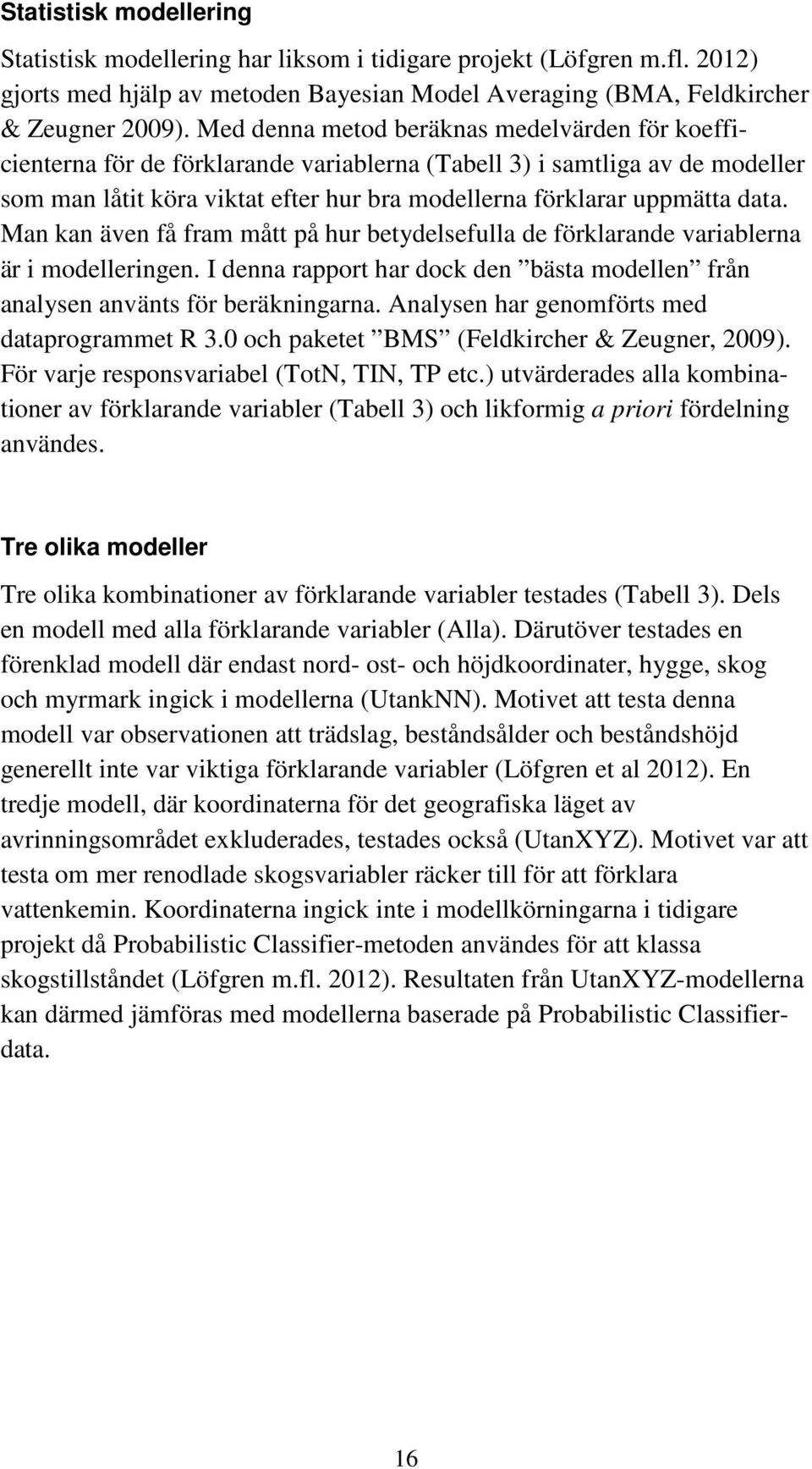 Man kan även få fram mått på hur betydelsefulla de förklarande variablerna är i modelleringen. I denna rapport har dock den bästa modellen från analysen använts för beräkningarna.