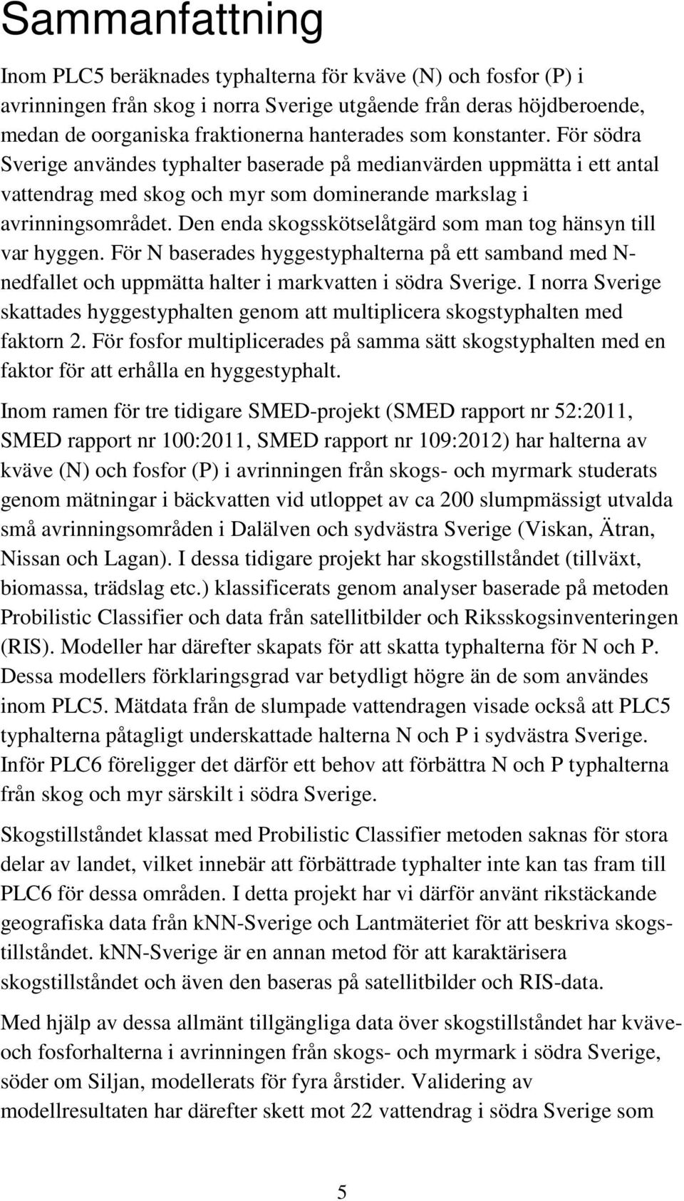 Den enda skogsskötselåtgärd som man tog hänsyn till var hyggen. För N baserades hyggestyphalterna på ett samband med N- nedfallet och uppmätta halter i markvatten i södra Sverige.