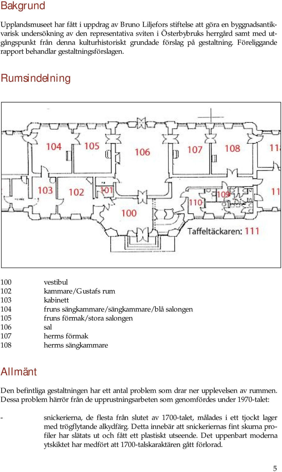 Rumsindelning 100 vestibul 102 kammare/gustafs rum 103 kabinett 104 fruns sängkammare/sängkammare/blå salongen 105 fruns förmak/stora salongen 106 sal 107 herrns förmak 108 herrns sängkammare Allmänt
