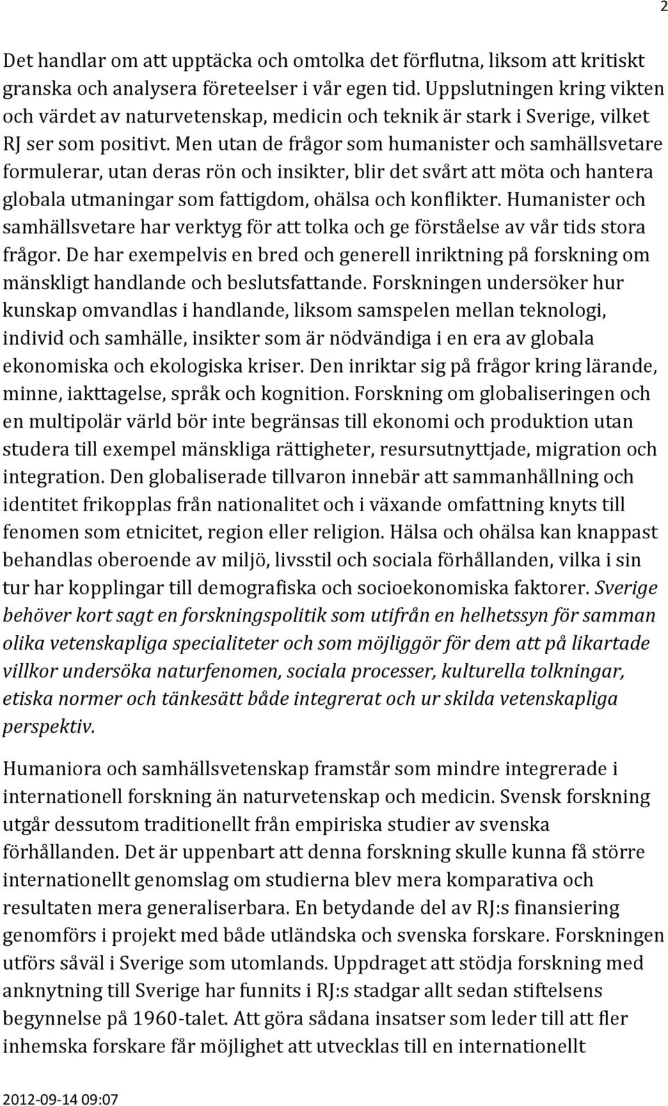 Men utan de frågor som humanister och samhällsvetare formulerar, utan deras rön och insikter, blir det svårt att möta och hantera globala utmaningar som fattigdom, ohälsa och konflikter.