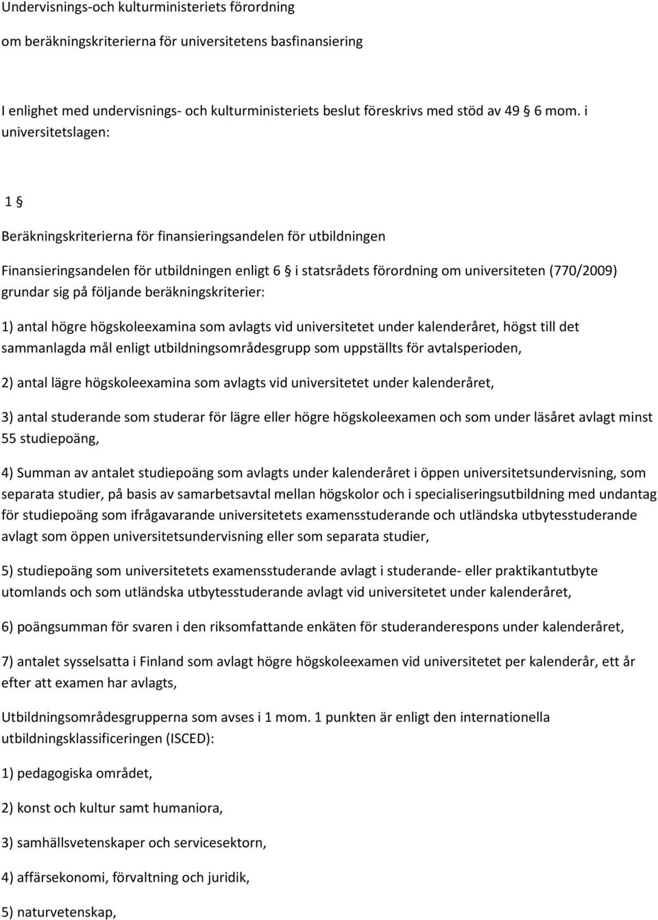 på följande beräkningskriterier: 1) antal högre högskoleexamina som avlagts vid universitetet under kalenderåret, högst till det sammanlagda mål enligt utbildningsområdesgrupp som uppställts för