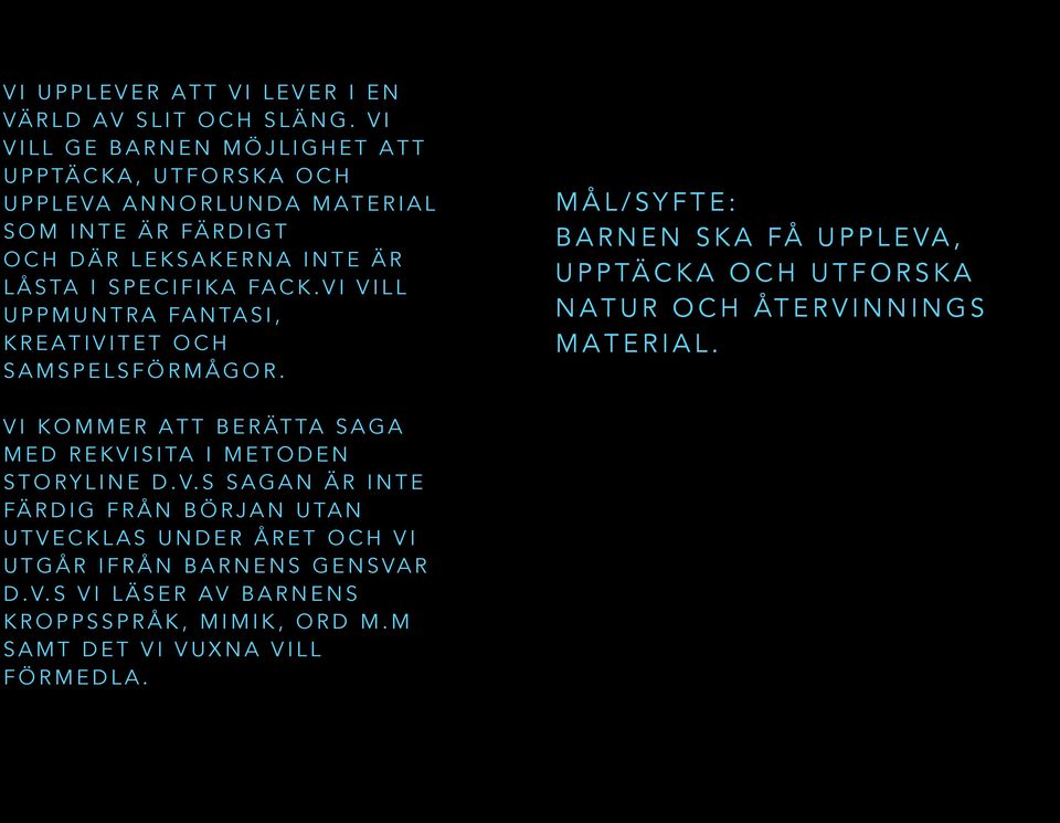 FACK.VI VILL UPPMUNTRA FANTASI, KREATIVITET OCH SAMSPELSFÖRMÅGOR. VI KOMMER ATT BERÄTTA SAGA MED REKVISITA I METODEN STORYLINE D.V.S SAGAN ÄR INTE FÄRDIG FRÅN BÖRJAN UTAN UTVECKLAS UNDER ÅRET OCH VI UTGÅR IFRÅN BARNENS GENSVAR D.