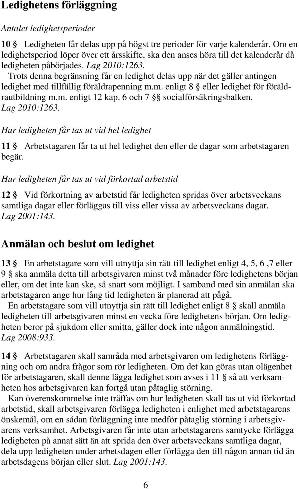 Trots denna begränsning får en ledighet delas upp när det gäller antingen ledighet med tillfällig föräldrapenning m.m. enligt 8 eller ledighet för föräldrautbildning m.m. enligt 12 kap.