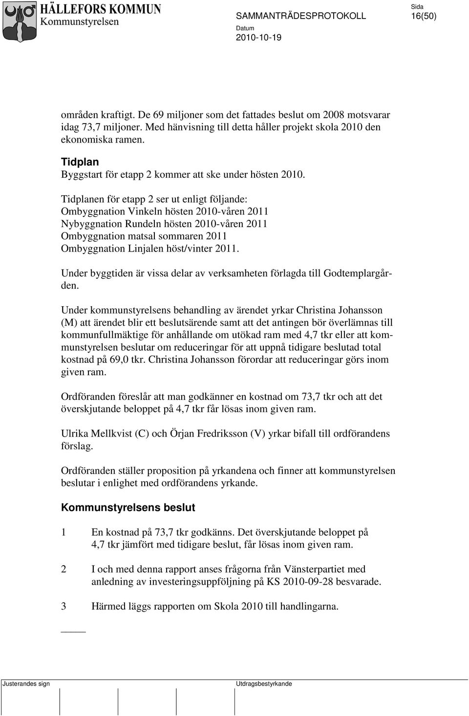 Tidplanen för etapp 2 ser ut enligt följande: Ombyggnation Vinkeln hösten 2010-våren 2011 Nybyggnation Rundeln hösten 2010-våren 2011 Ombyggnation matsal sommaren 2011 Ombyggnation Linjalen