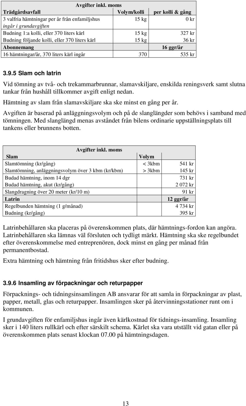 5 Slam och latrin Vid tömning av två- och trekammarbrunnar, slamavskiljare, enskilda reningsverk samt slutna tankar från hushåll tillkommer avgift enligt nedan.