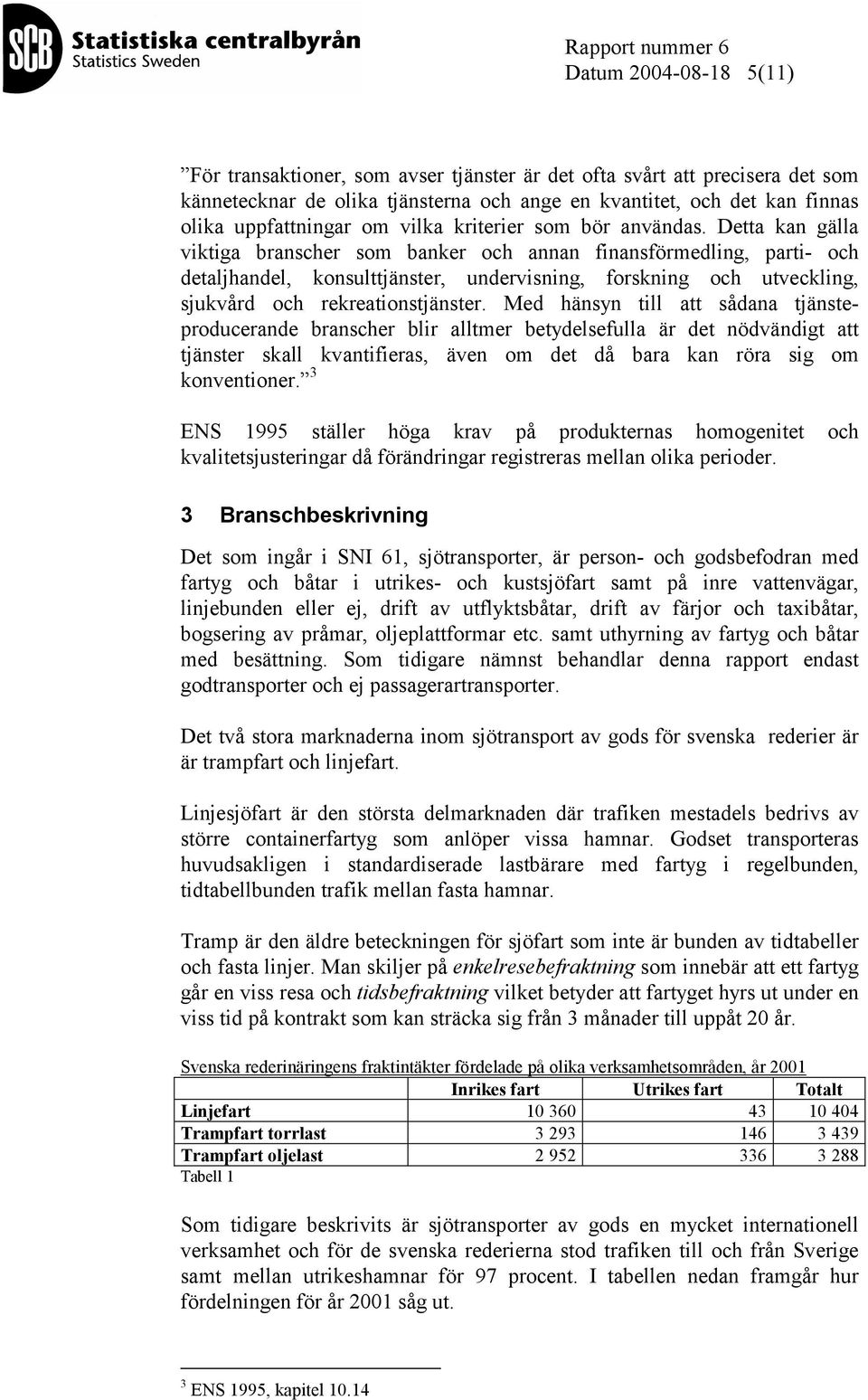 Detta kan gälla viktiga branscher som banker och annan finansförmedling, parti- och detaljhandel, konsulttjänster, undervisning, forskning och utveckling, sjukvård och rekreationstjänster.