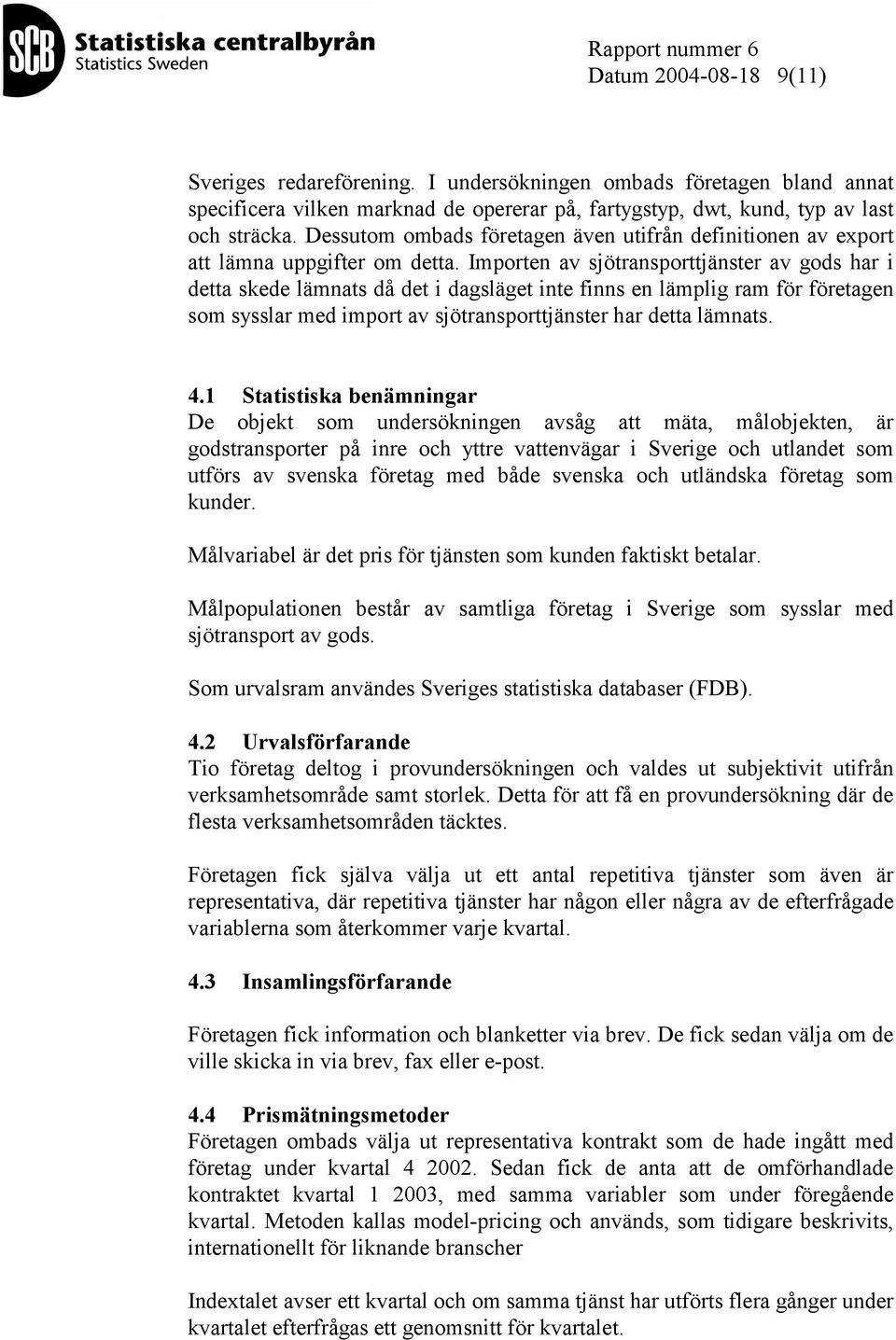 Importen av sjötransporttjänster av gods har i detta skede lämnats då det i dagsläget inte finns en lämplig ram för företagen som sysslar med import av sjötransporttjänster har detta lämnats. 4.