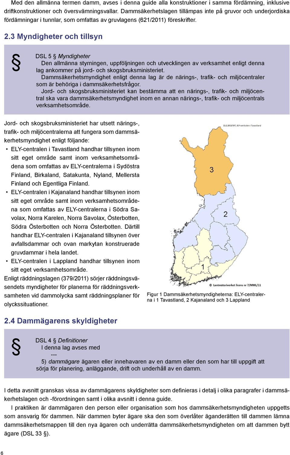 3 Myndigheter och tillsyn DSL 5 Myndigheter Den allmänna styrningen, uppföljningen och utvecklingen av verksamhet enligt denna lag ankommer på jord- och skogsbruksministeriet.