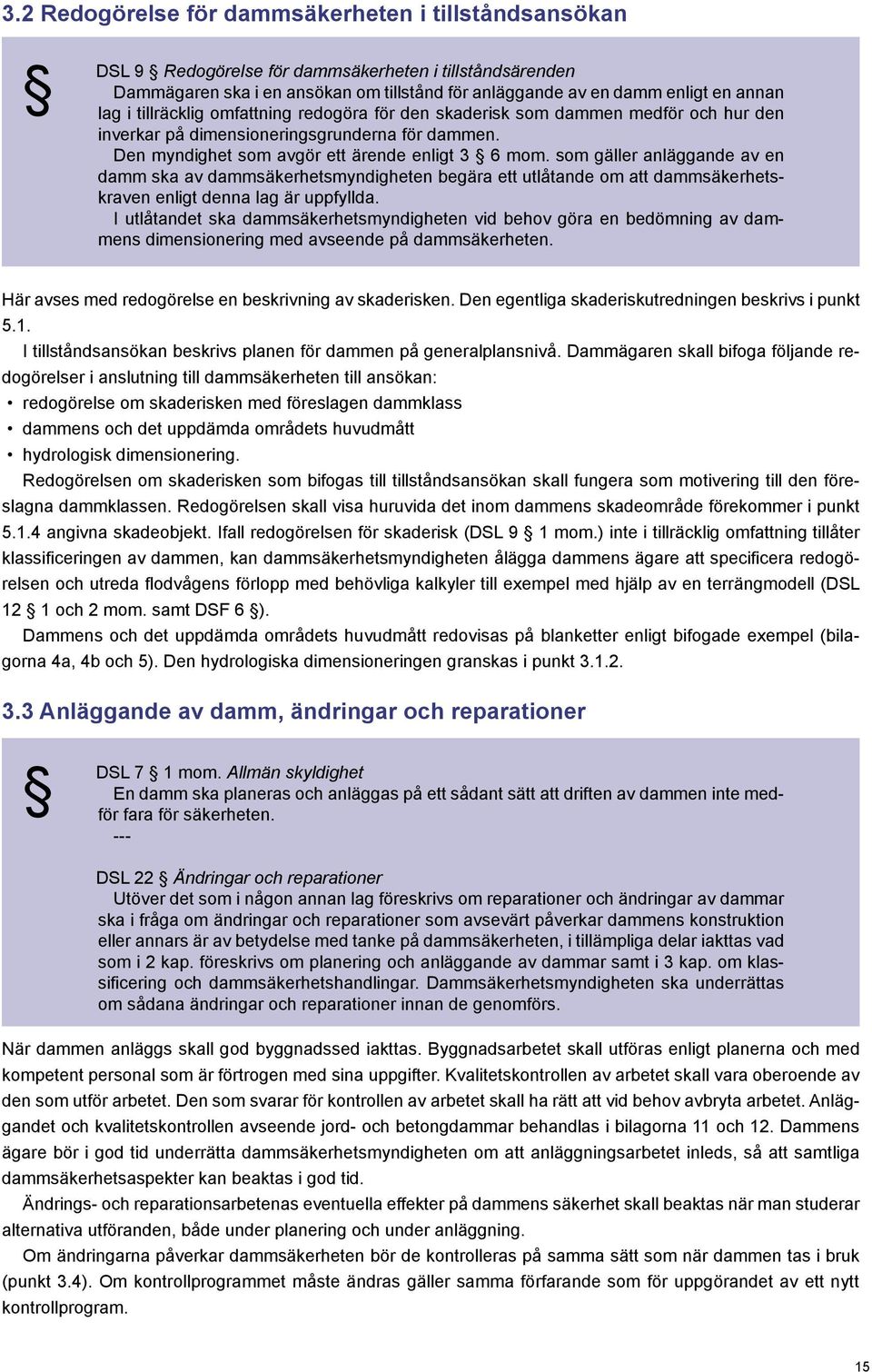som gäller anläggande av en damm ska av dammsäkerhetsmyndigheten begära ett utlåtande om att dammsäkerhetskraven enligt denna lag är uppfyllda.