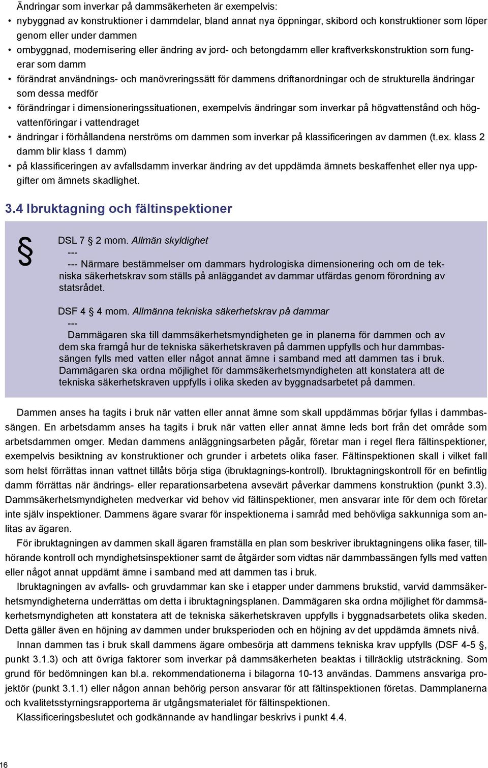 ändringar som dessa medför förändringar i dimensioneringssituationen, exempelvis ändringar som inverkar på högvattenstånd och högvattenföringar i vattendraget ändringar i förhållandena nerströms om