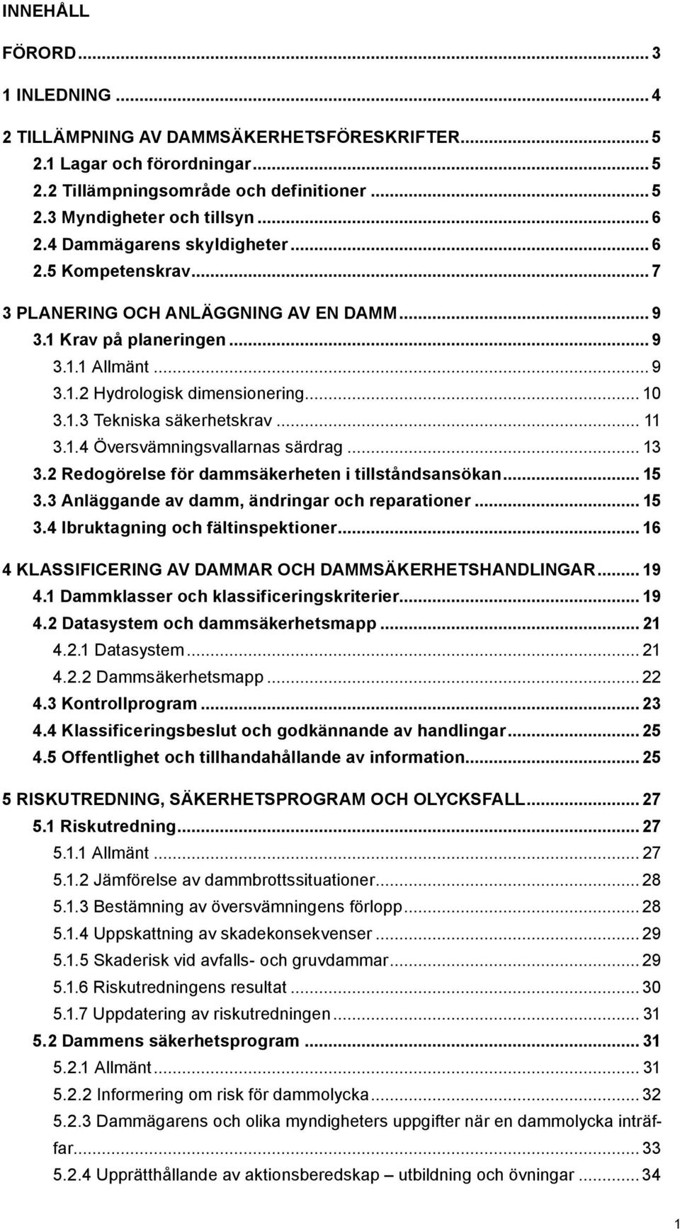 .. 11 3.1.4 Översvämningsvallarnas särdrag... 13 3.2 Redogörelse för dammsäkerheten i tillståndsansökan... 15 3.3 Anläggande av damm, ändringar och reparationer... 15 3.4 Ibruktagning och fältinspektioner.