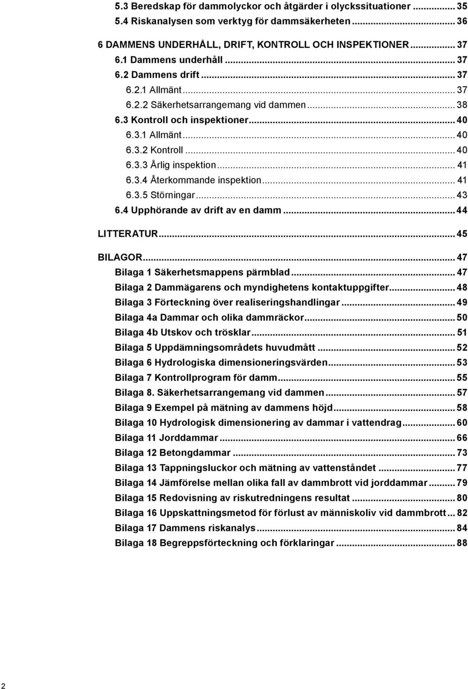 .. 41 6.3.4 Återkommande inspektion... 41 6.3.5 Störningar... 43 6.4 Upphörande av drift av en damm... 44 LITTERATUR... 45 BILAGOR... 47 Bilaga 1 Säkerhetsmappens pärmblad.