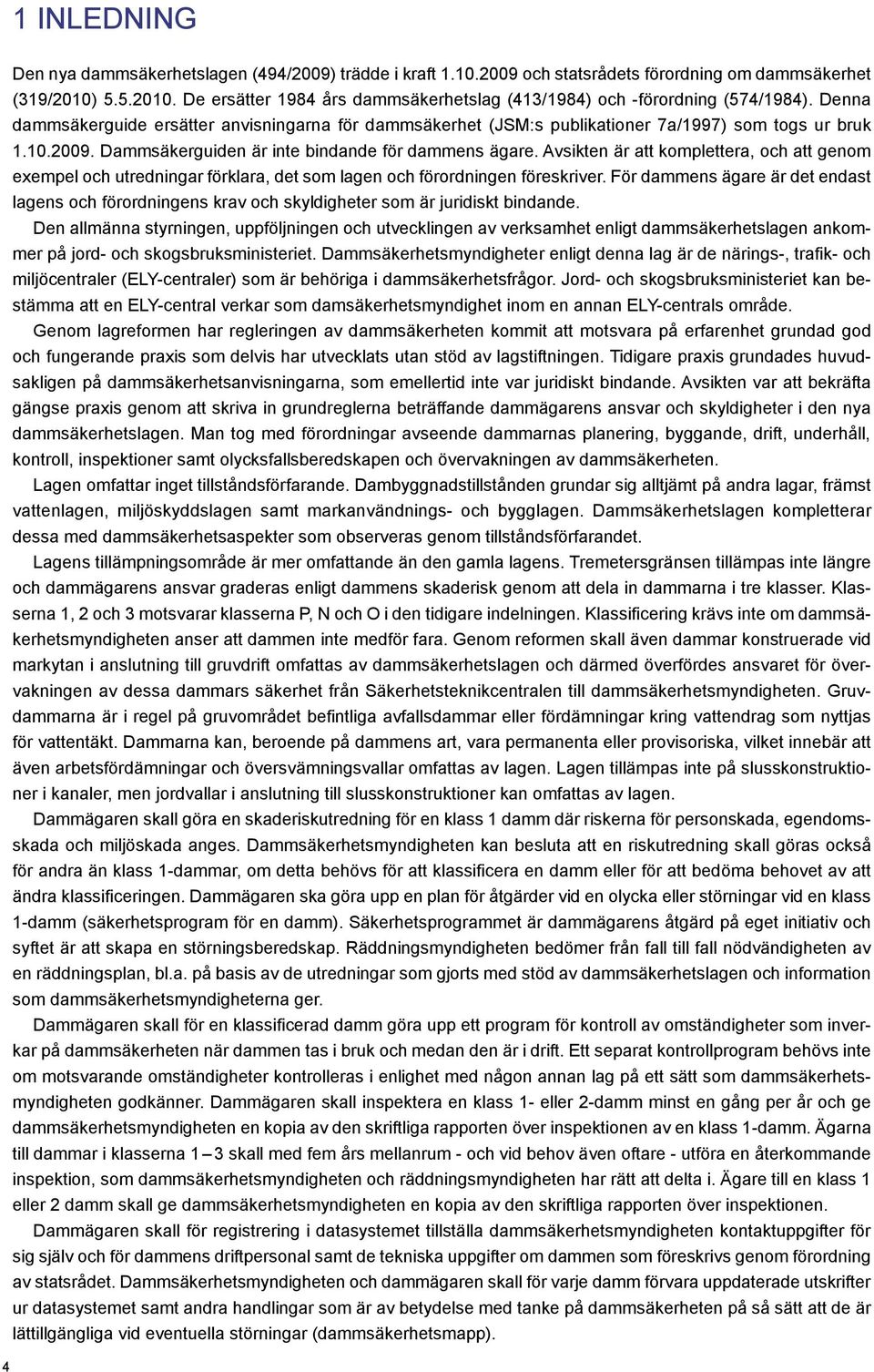 Dammsäkerguiden är inte bindande för dammens ägare. Avsikten är att komplettera, och att genom exempel och utredningar förklara, det som lagen och förordningen föreskriver.