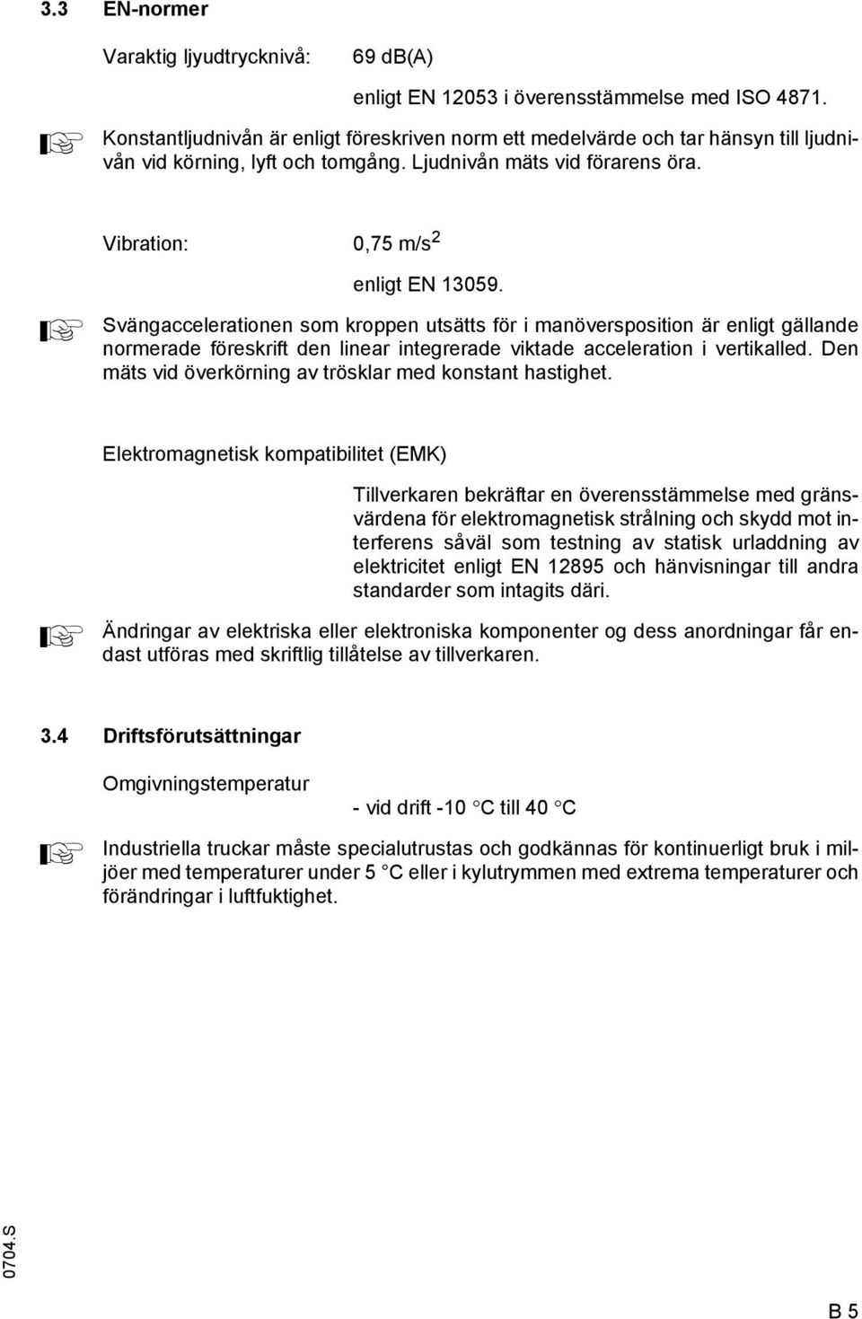 Svängaccelerationen som kroppen utsätts för i manöversposition är enligt gällande normerade föreskrift den linear integrerade viktade acceleration i vertikalled.