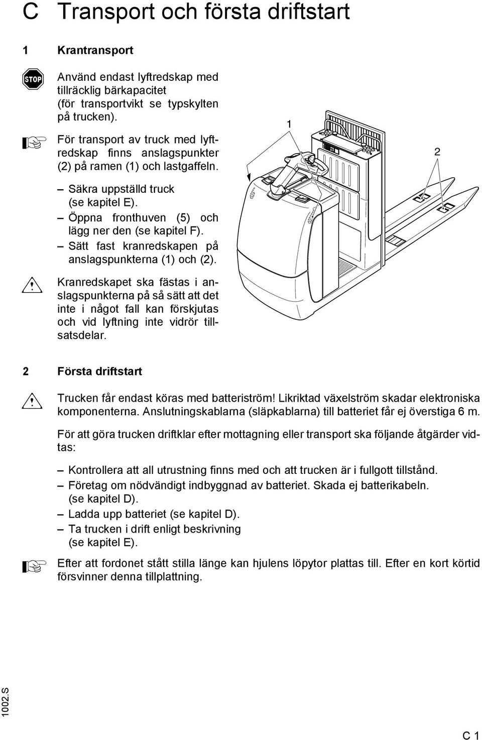 Sätt fast kranredskapen på anslagspunkterna (1) och (2). Kranredskapet ska fästas i anslagspunkterna på så sätt att det inte i något fall kan förskjutas och vid lyftning inte vidrör tillsatsdelar.