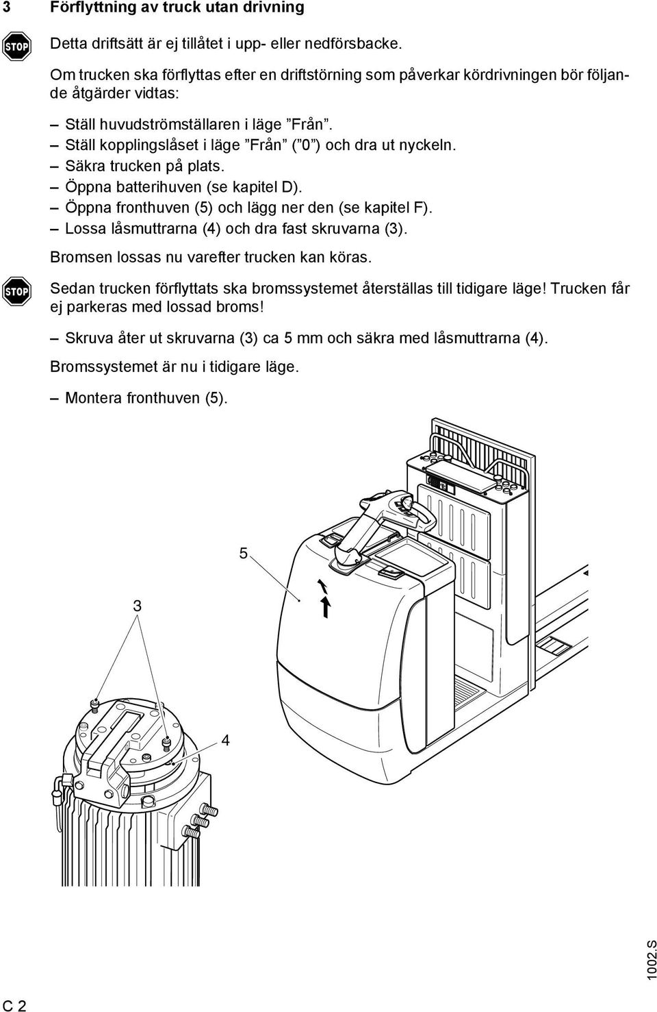 Ställ kopplingslåset i läge Från ( 0 ) och dra ut nyckeln. Säkra trucken på plats. Öppna batterihuven (se kapitel D). Öppna fronthuven (5) och lägg ner den (se kapitel F).
