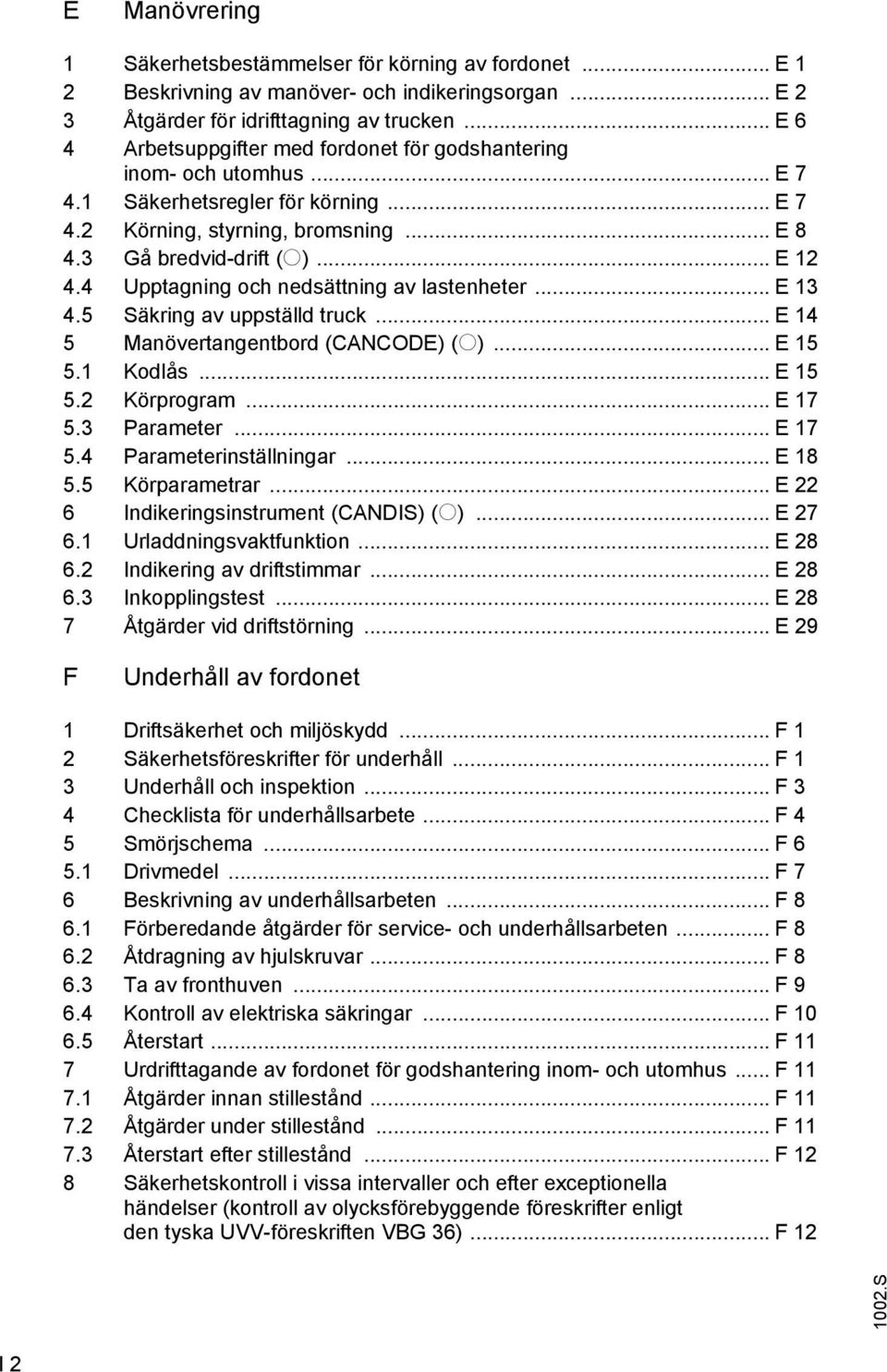 4 Upptagning och nedsättning av lastenheter... E 13 4.5 Säkring av uppställd truck... E 14 5 Manövertangentbord (CNCODE) (o)... E 15 5.1 Kodlås... E 15 5.2 Körprogram... E 17 5.