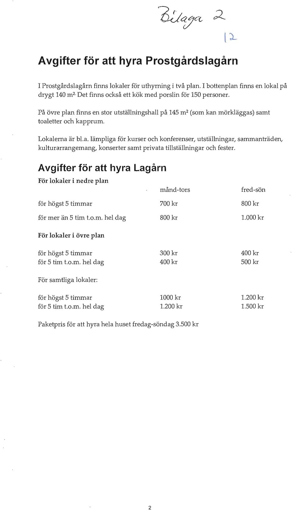 Avgifter för att hyra Lagårn För lokaler i nedre plan månd-tors fred-sön för högst 5 timmar 700 kr 800 kr för mer än 5 tim t.o.m. hel dag 800 kr 1.
