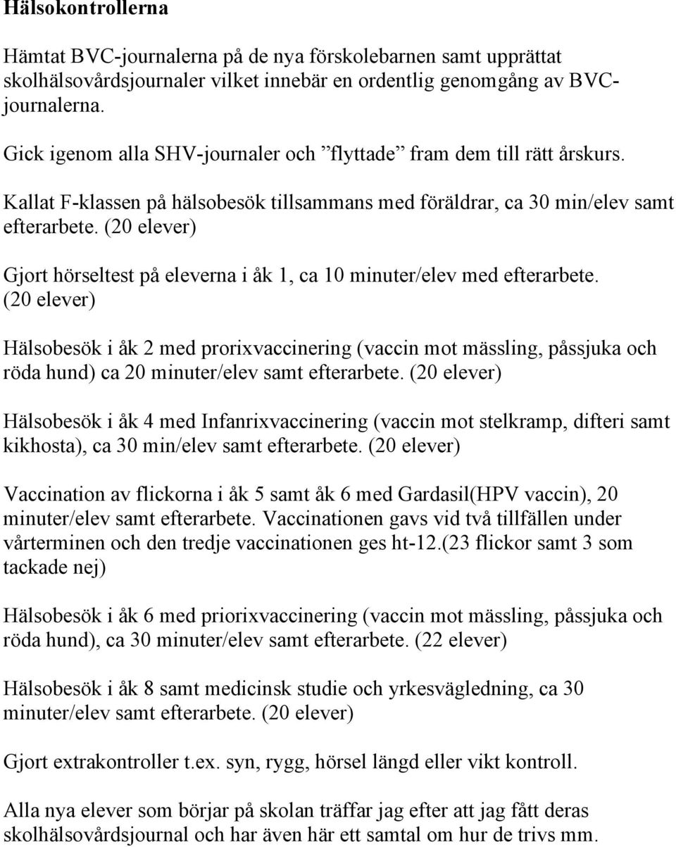 (20 elever) Gjort hörseltest på eleverna i åk 1, ca 10 minuter/elev med efterarbete.